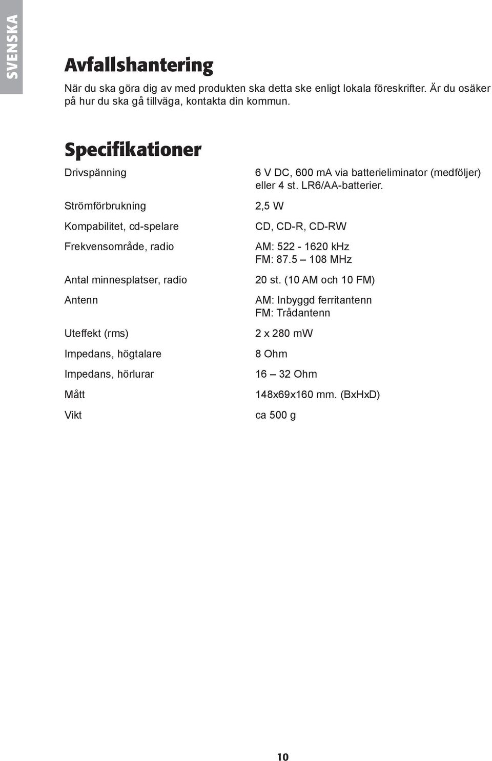 Specifikationer Drivspänning Strömförbrukning Kompabilitet, cd-spelare Frekvensområde, radio Antal minnesplatser, radio Antenn Uteffekt (rms) Impedans,