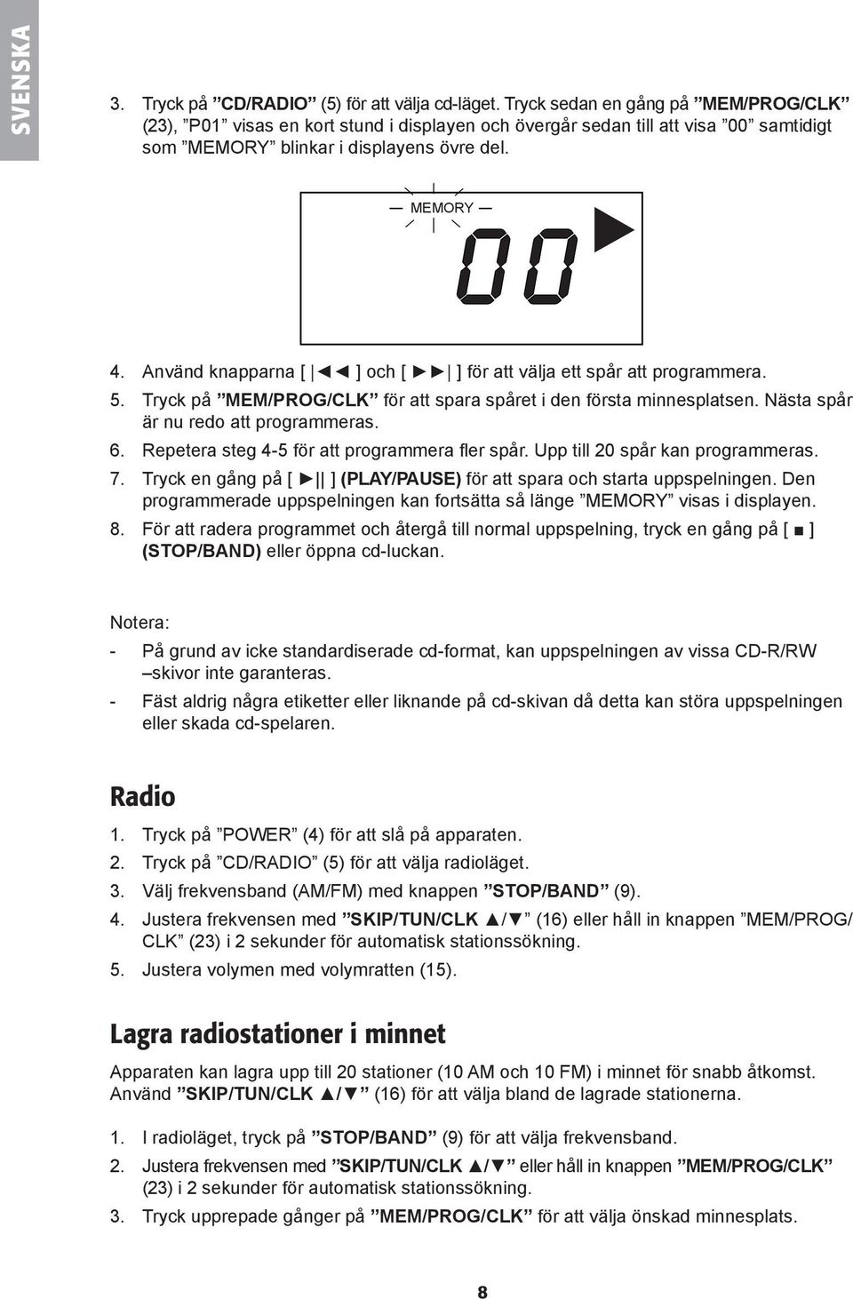 0 0 EAT EAT DOM - - Lagra radiostationer i minnet Apparaten kan lagra upp till 20 stationer (10 AM och 10 FM) i minnet för snabb åtkomst. MORY 4.