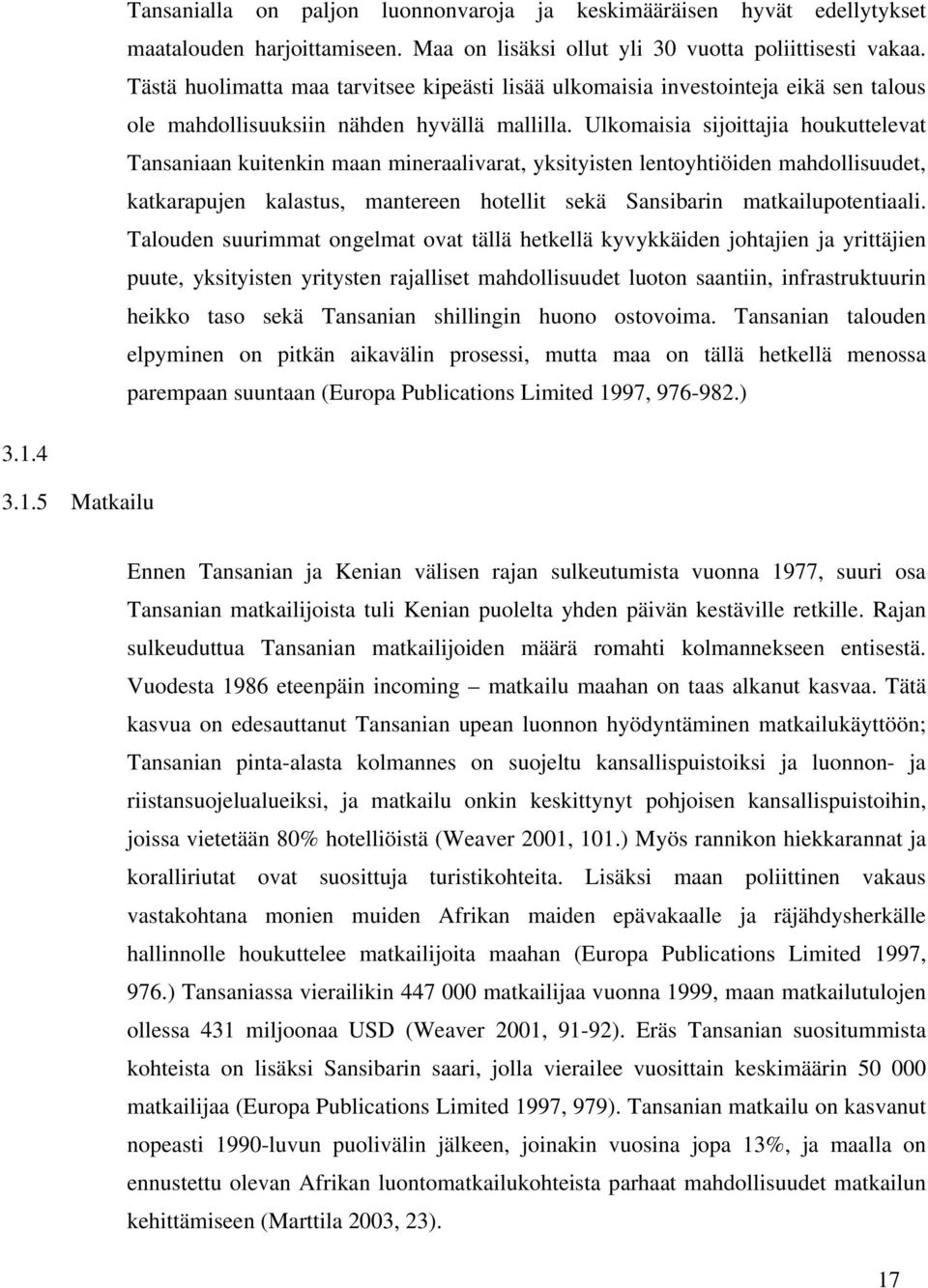 Ulkomaisia sijoittajia houkuttelevat Tansaniaan kuitenkin maan mineraalivarat, yksityisten lentoyhtiöiden mahdollisuudet, katkarapujen kalastus, mantereen hotellit sekä Sansibarin matkailupotentiaali.