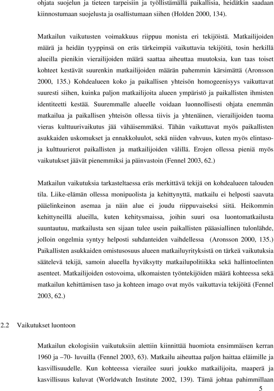 Matkailijoiden määrä ja heidän tyyppinsä on eräs tärkeimpiä vaikuttavia tekijöitä, tosin herkillä alueilla pienikin vierailijoiden määrä saattaa aiheuttaa muutoksia, kun taas toiset kohteet kestävät