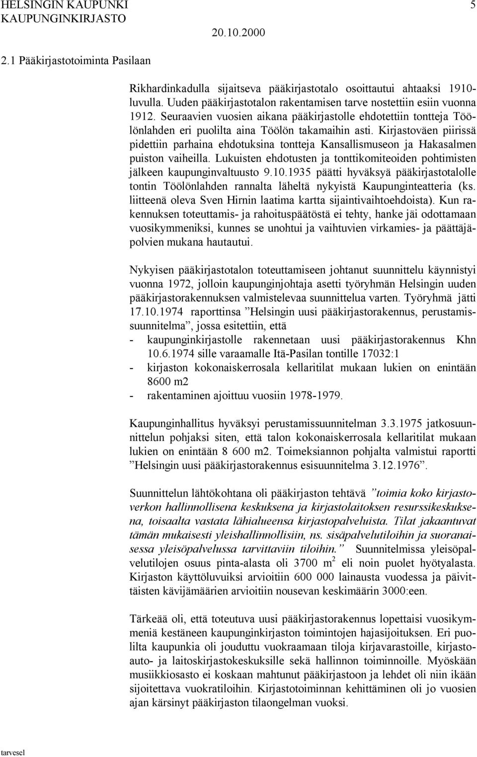 Kirjastoväen piirissä pidettiin parhaina ehdotuksina tontteja Kansallismuseon ja Hakasalmen puiston vaiheilla. Lukuisten ehdotusten ja tonttikomiteoiden pohtimisten jälkeen kaupunginvaltuusto 9.10.