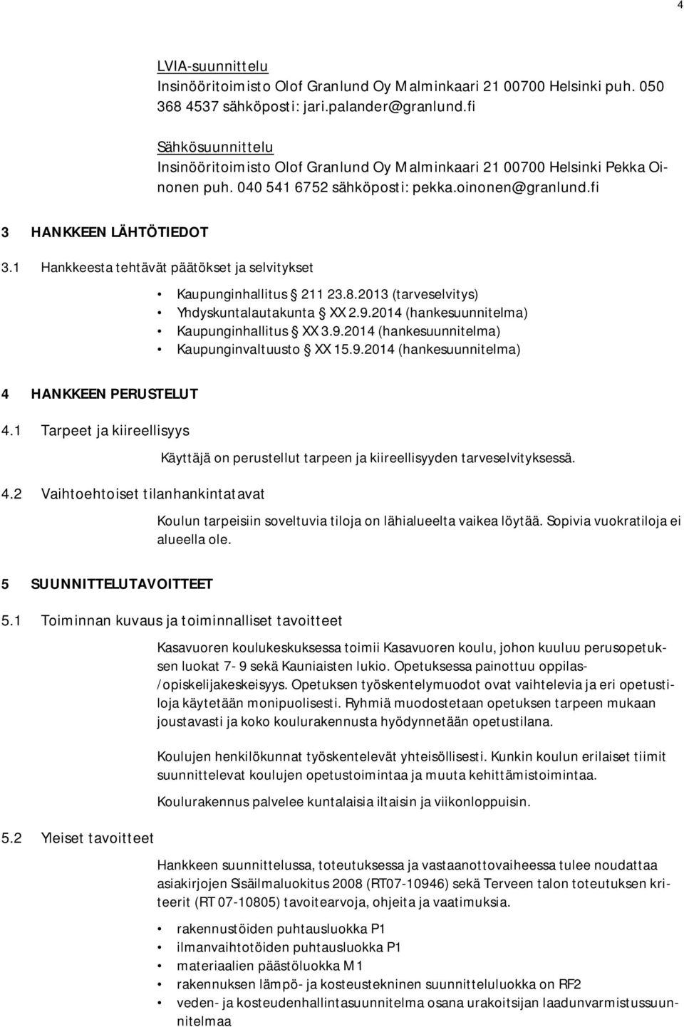 1 Hankkeesta tehtävät päätökset ja selvitykset Kaupunginhallitus 211 23.8.2013 (tarveselvitys) Yhdyskuntalautakunta XX 2.9.2014 (hankesuunnitelma) Kaupunginhallitus XX 3.9.2014 (hankesuunnitelma) Kaupunginvaltuusto XX 15.