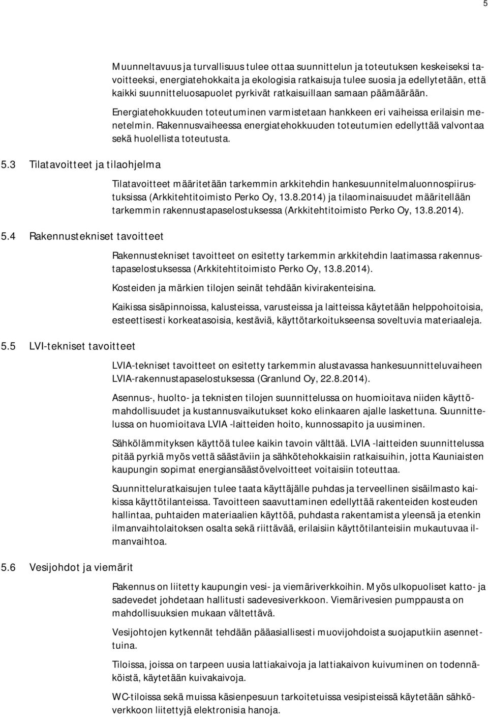 kaikki suunnitteluosapuolet pyrkivät ratkaisuillaan samaan päämäärään. Energiatehokkuuden toteutuminen varmistetaan hankkeen eri vaiheissa erilaisin menetelmin.