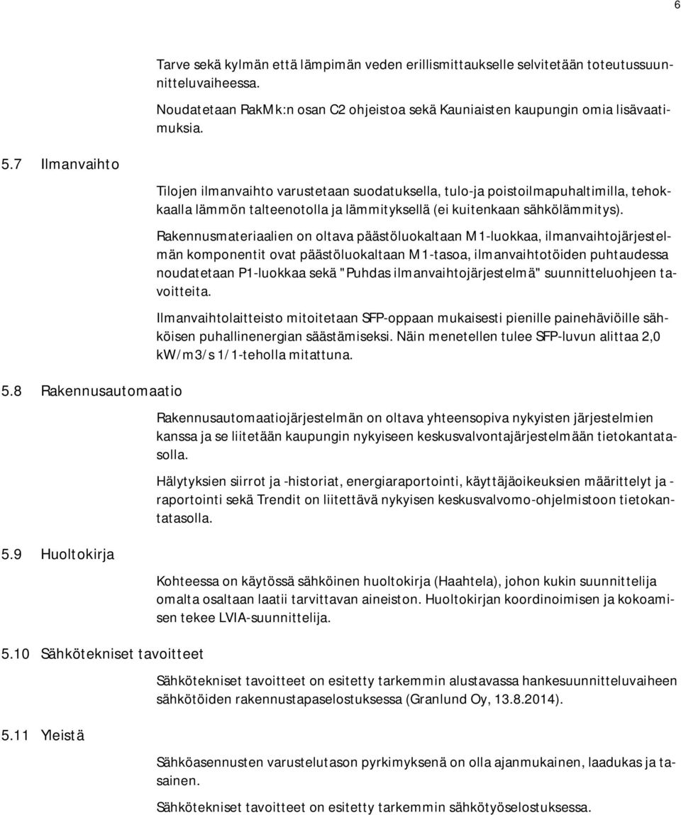 Rakennusmateriaalien on oltava päästöluokaltaan M1-luokkaa, ilmanvaihtojärjestelmän komponentit ovat päästöluokaltaan M1-tasoa, ilmanvaihtotöiden puhtaudessa noudatetaan P1-luokkaa sekä "Puhdas