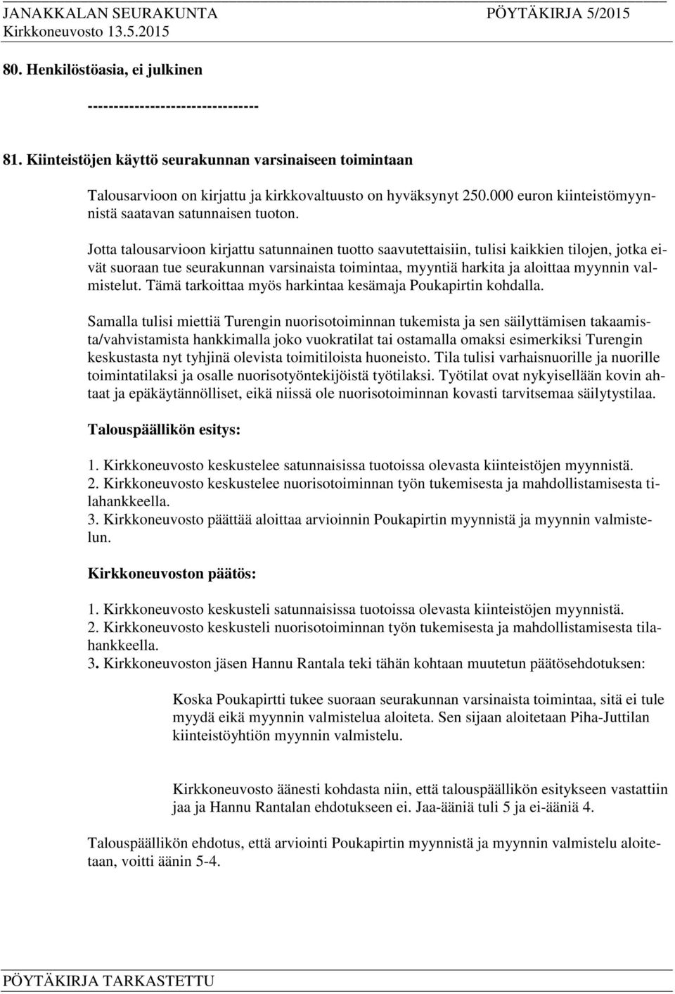 Jotta talousarvioon kirjattu satunnainen tuotto saavutettaisiin, tulisi kaikkien tilojen, jotka eivät suoraan tue seurakunnan varsinaista toimintaa, myyntiä harkita ja aloittaa myynnin valmistelut.