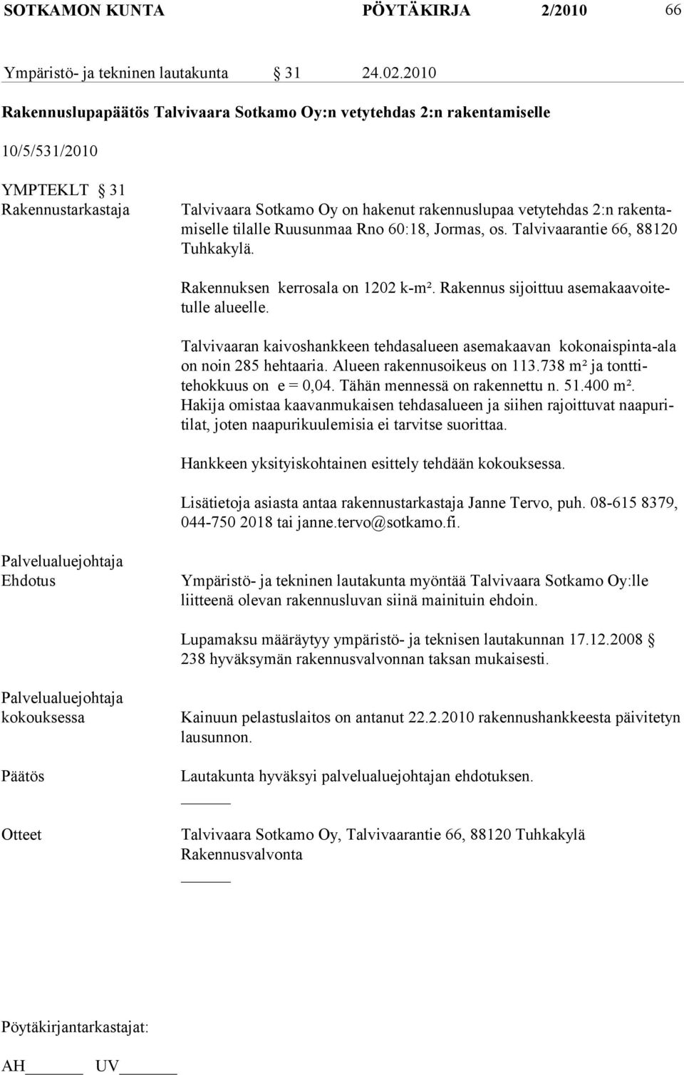 selle ti lalle Ruusunmaa Rno 60:18, Jormas, os. Talvivaarantie 66, 88120 Tuh ka kylä. Rakennuksen kerrosala on 1202 k-m². Rakennus sijoittuu asemakaavoitetulle alueelle.