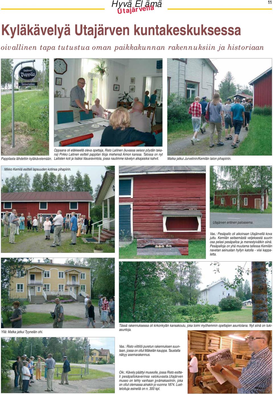 Talossa on nyt Laitisten koti ja lisäksi tilausravintola, jossa nautimme kävelyn alkajaisiksi kahvit. Matka jatkui Jurvelinin/Kemilän talon pihapiiriin.