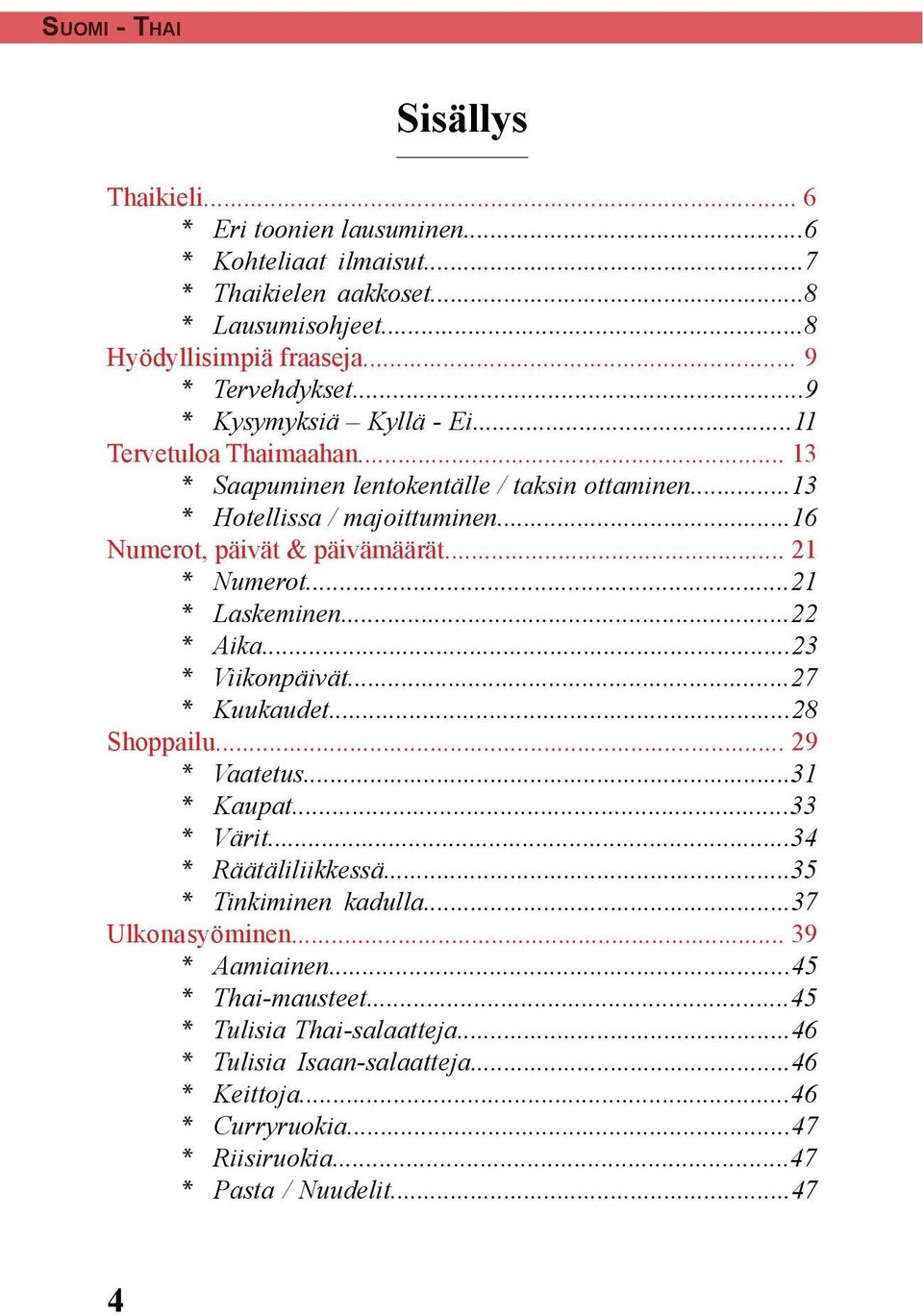 ..21 * Laskeminen...22 * Aika...23 * Viikonpäivät...27 * Kuukaudet...28 Shoppailu... 29 * Vaatetus...31 * Kaupat...33 * Värit...34 * Räätäliliikkessä...35 * Tinkiminen kadulla.