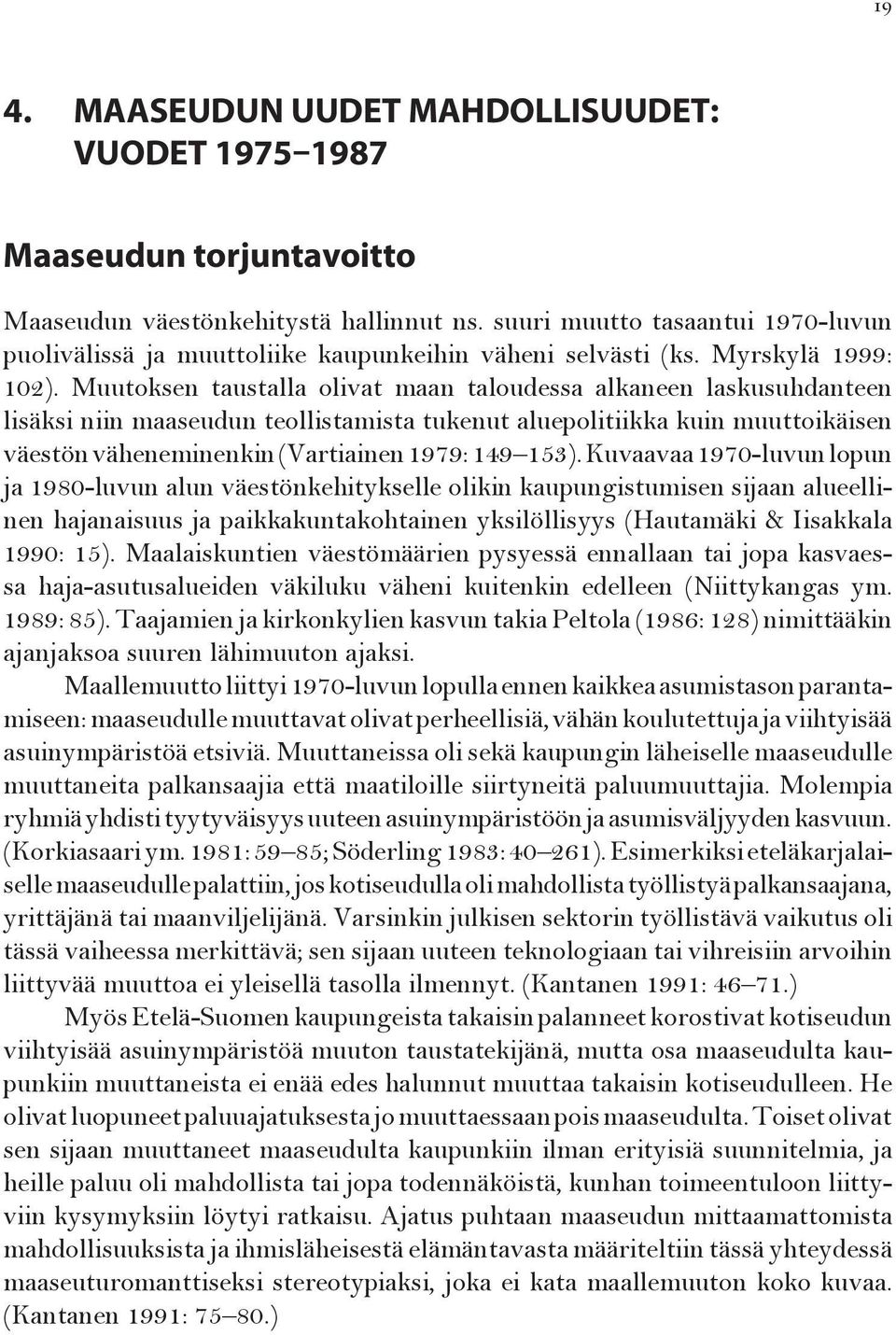 Muutoksen taustalla olivat maan taloudessa alkaneen laskusuhdanteen lisäksi niin maaseudun teollistamista tukenut aluepolitiikka kuin muuttoikäisen väestön väheneminenkin (Vartiainen 1979: 149 153).