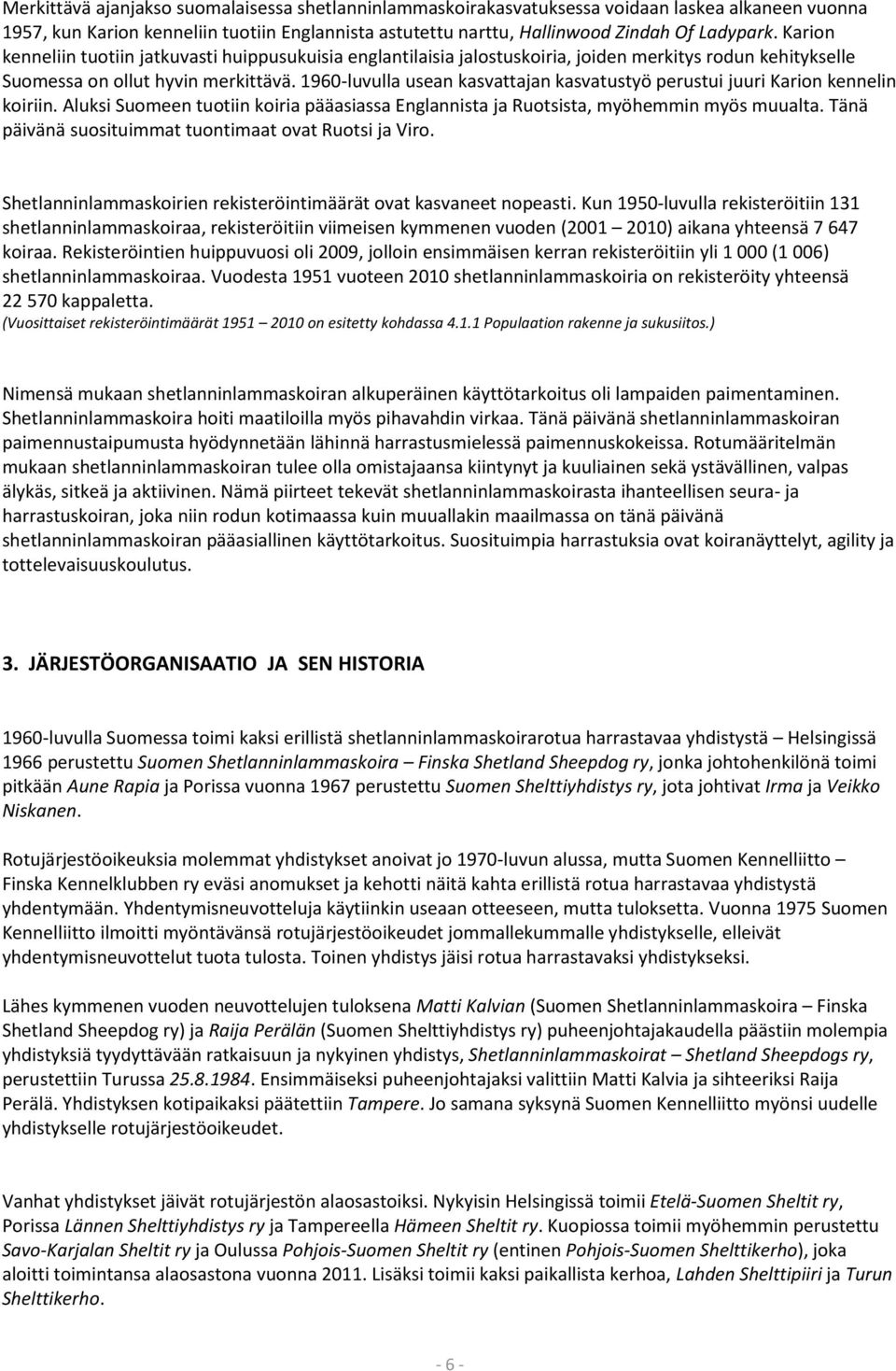 1960-luvulla usean kasvattajan kasvatustyö perustui juuri Karion kennelin koiriin. Aluksi Suomeen tuotiin koiria pääasiassa Englannista ja Ruotsista, myöhemmin myös muualta.