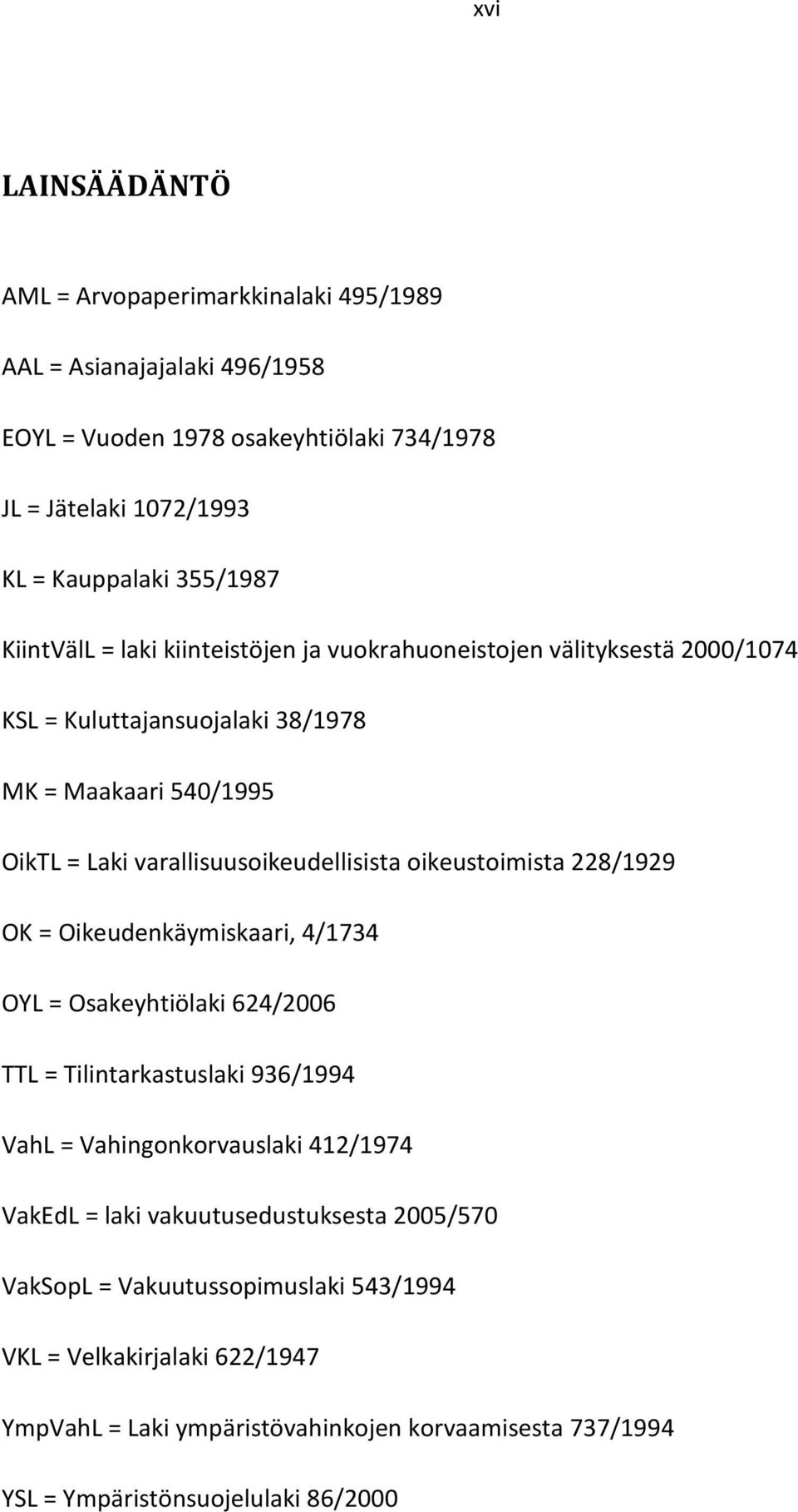 oikeustoimista 228/1929 OK = Oikeudenkäymiskaari, 4/1734 OYL = Osakeyhtiölaki 624/2006 TTL = Tilintarkastuslaki 936/1994 VahL = Vahingonkorvauslaki 412/1974 VakEdL = laki