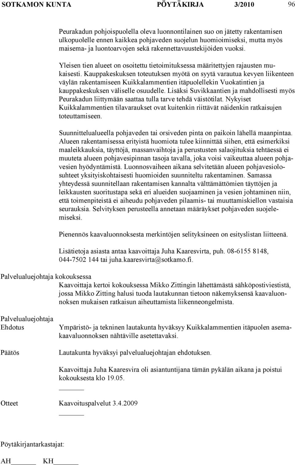 Kauppakeskuksen toteutuksen myötä on syytä varautua kevyen lii kenteen väylän rakentamiseen Kuikkalammentien itäpuolellekin Vuokatin tien ja kauppakeskuksen väliselle osuudelle.