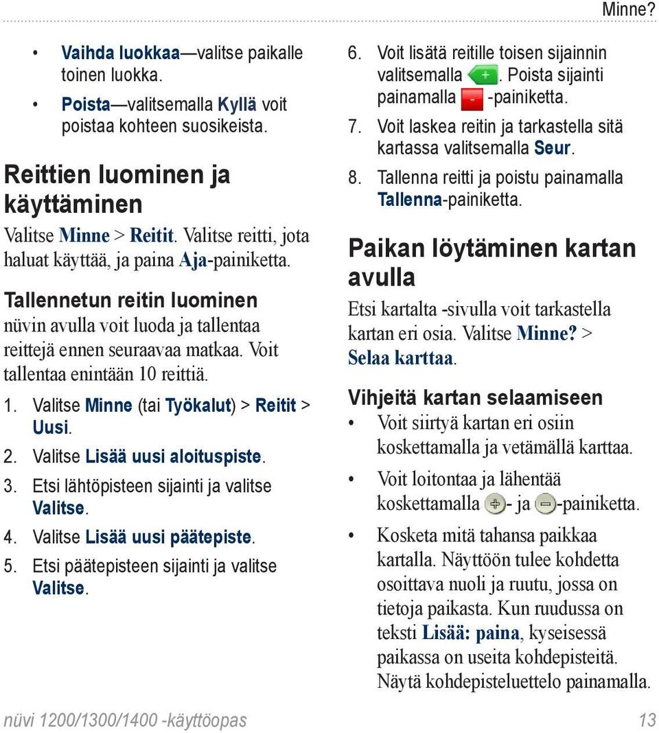 reittiä. 1. Valitse Minne (tai Työkalut) > Reitit > Uusi. 2. Valitse Lisää uusi aloituspiste. 3. Etsi lähtöpisteen sijainti ja valitse Valitse. 4. Valitse Lisää uusi päätepiste. 5.