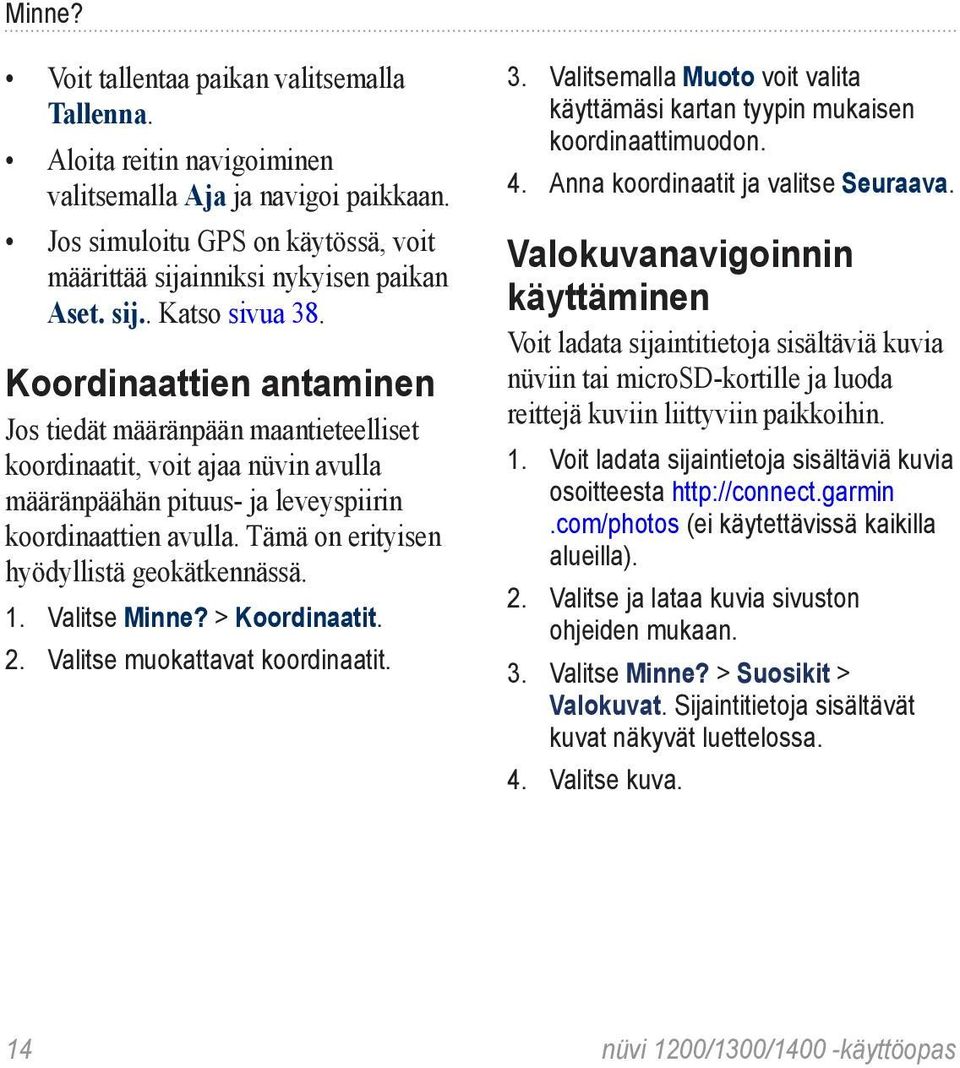 Tämä on erityisen hyödyllistä geokätkennässä. 1. Valitse Minne? > Koordinaatit. 2. Valitse muokattavat koordinaatit. 3.