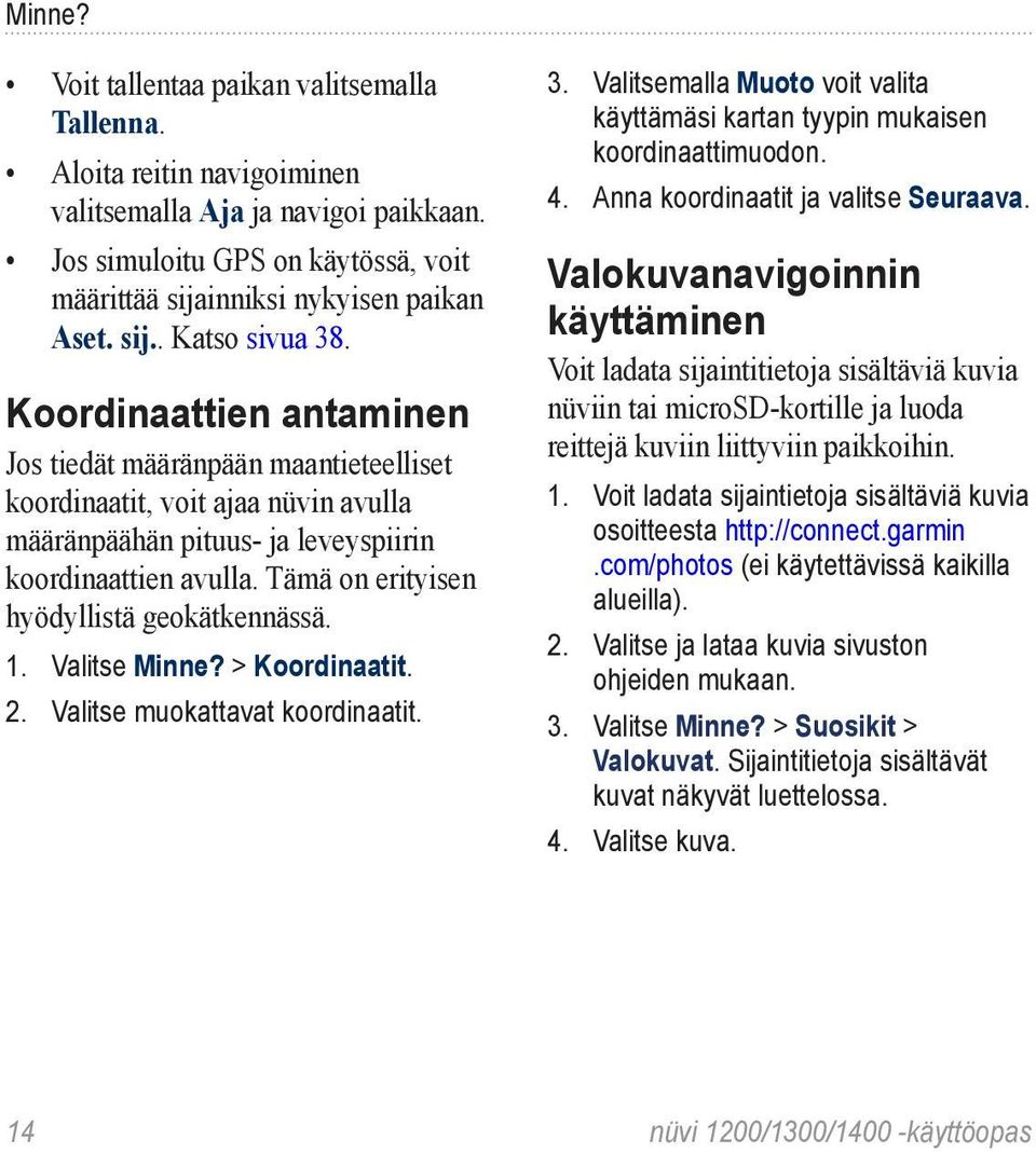 Tämä on erityisen hyödyllistä geokätkennässä. 1. Valitse Minne? > Koordinaatit. 2. Valitse muokattavat koordinaatit. 3.