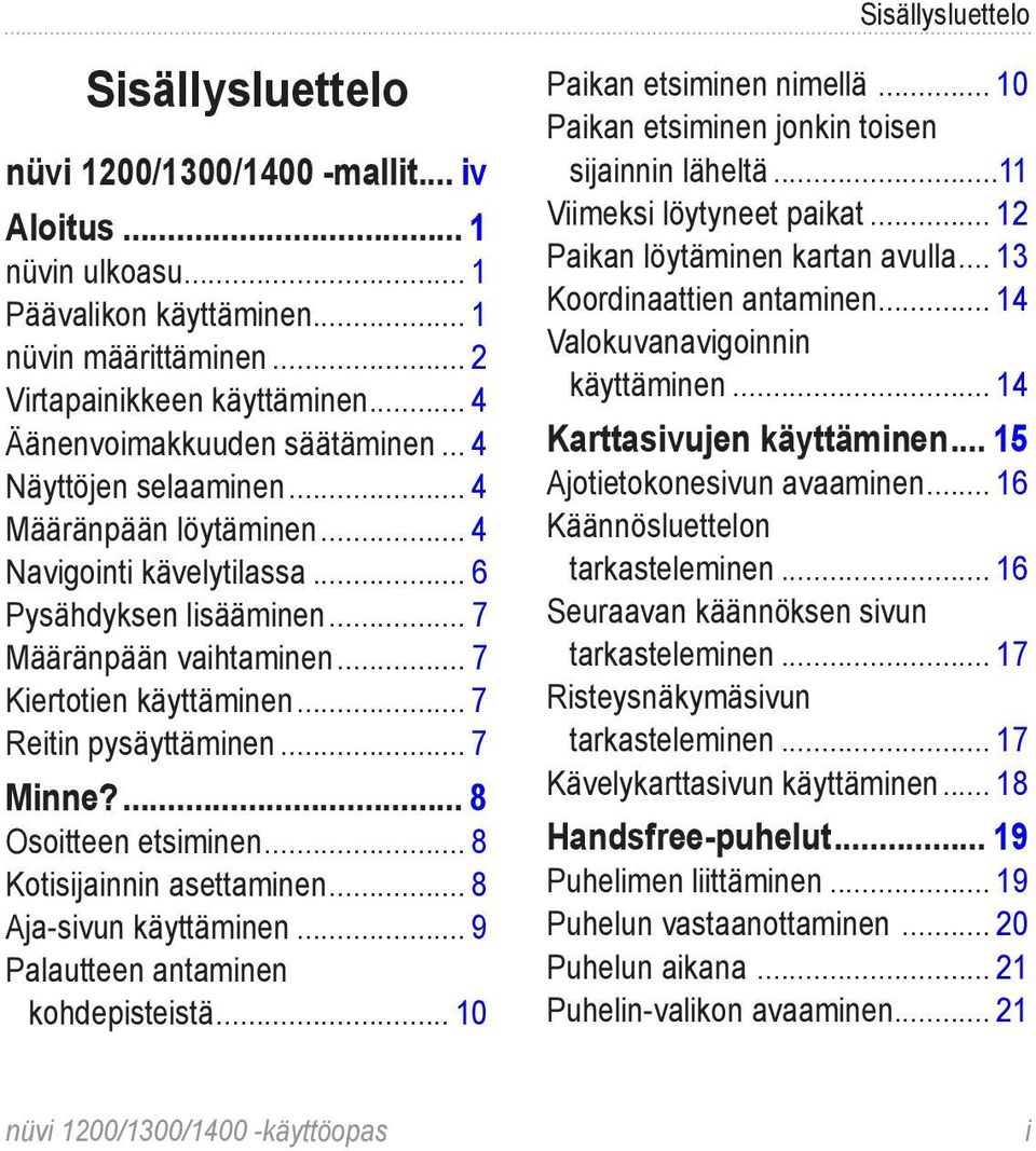 .. 7 Reitin pysäyttäminen... 7 Minne?... 8 Osoitteen etsiminen... 8 Kotisijainnin asettaminen... 8 Aja-sivun käyttäminen... 9 Palautteen antaminen kohdepisteistä... 10 Paikan etsiminen nimellä.