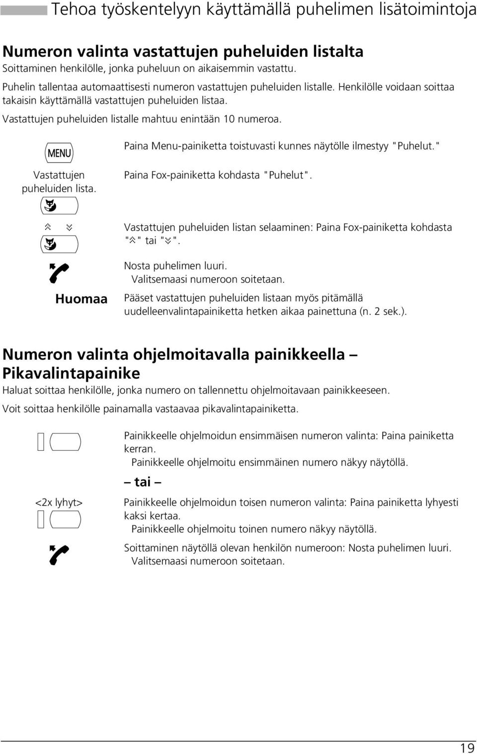 Vastattujen puheluiden listalle mahtuu enintään 10 numeroa. Vastattujen puheluiden lista. Paina Menu-painiketta toistuvasti kunnes näytölle ilmestyy "Puhelut." Paina Fox-painiketta kohdasta "Puhelut".