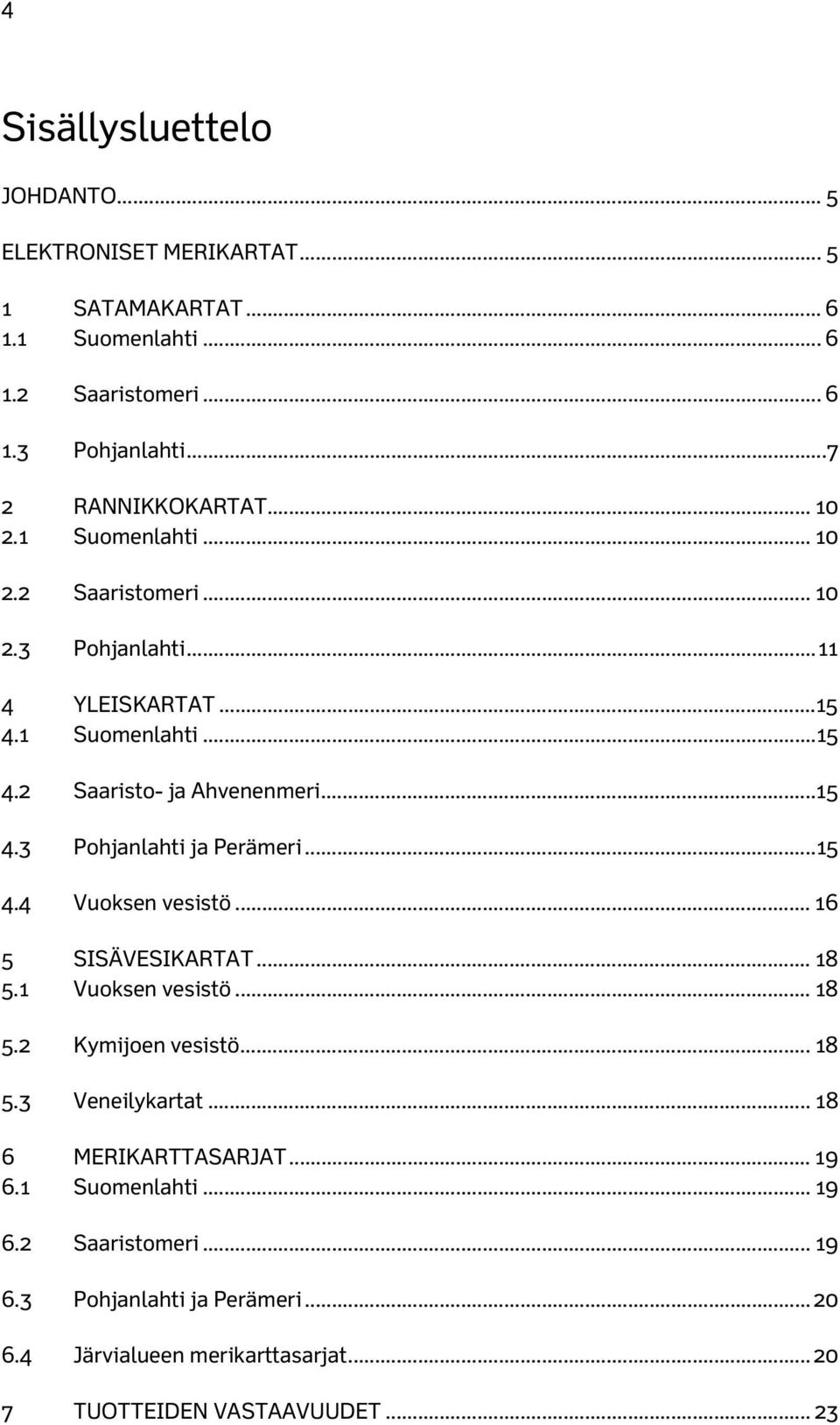 .. 15 4.4 Vuoksen vesistö... 16 5 SISÄVESIKARTAT... 18 5.1 Vuoksen vesistö... 18 5.2 Kymijoen vesistö... 18 5.3 Veneilykartat... 18 6 MERIKARTTASARJAT... 19 6.