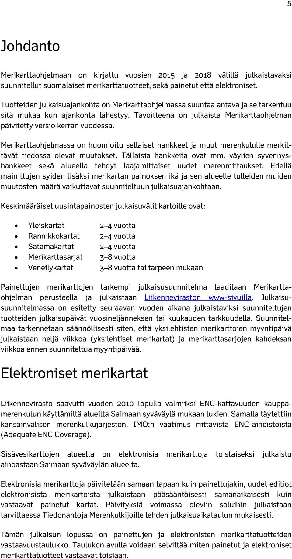 Merikarttaohjelmassa on huomioitu sellaiset hankkeet ja muut merenkululle merkittävät tiedossa olevat muutokset. Tällaisia hankkeita ovat mm.