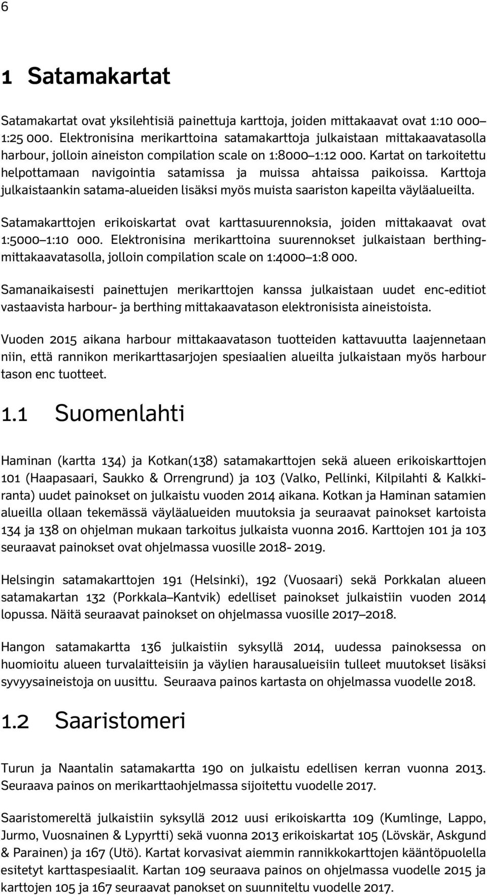 Kartat on tarkoitettu helpottamaan navigointia satamissa ja muissa ahtaissa paikoissa. Karttoja julkaistaankin satama-alueiden lisäksi myös muista saariston kapeilta väyläalueilta.