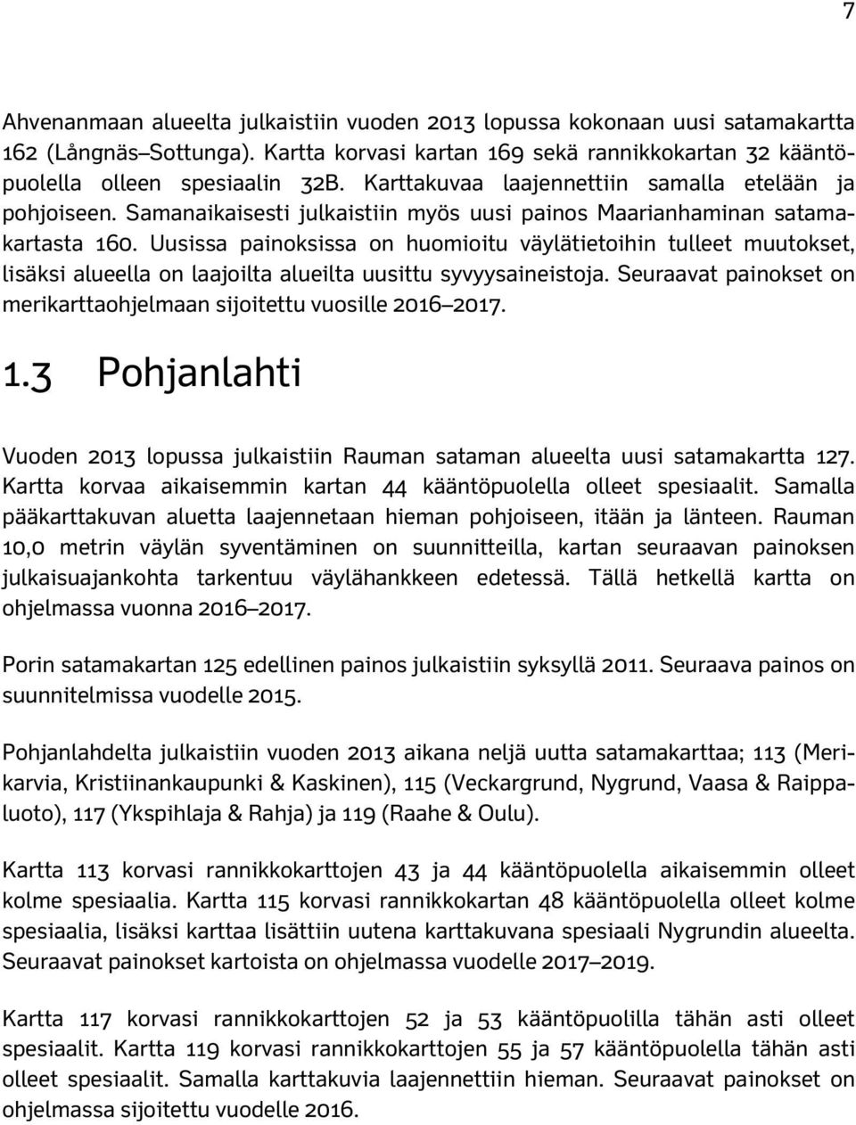 Uusissa painoksissa on huomioitu väylätietoihin tulleet muutokset, lisäksi alueella on laajoilta alueilta uusittu syvyysaineistoja.