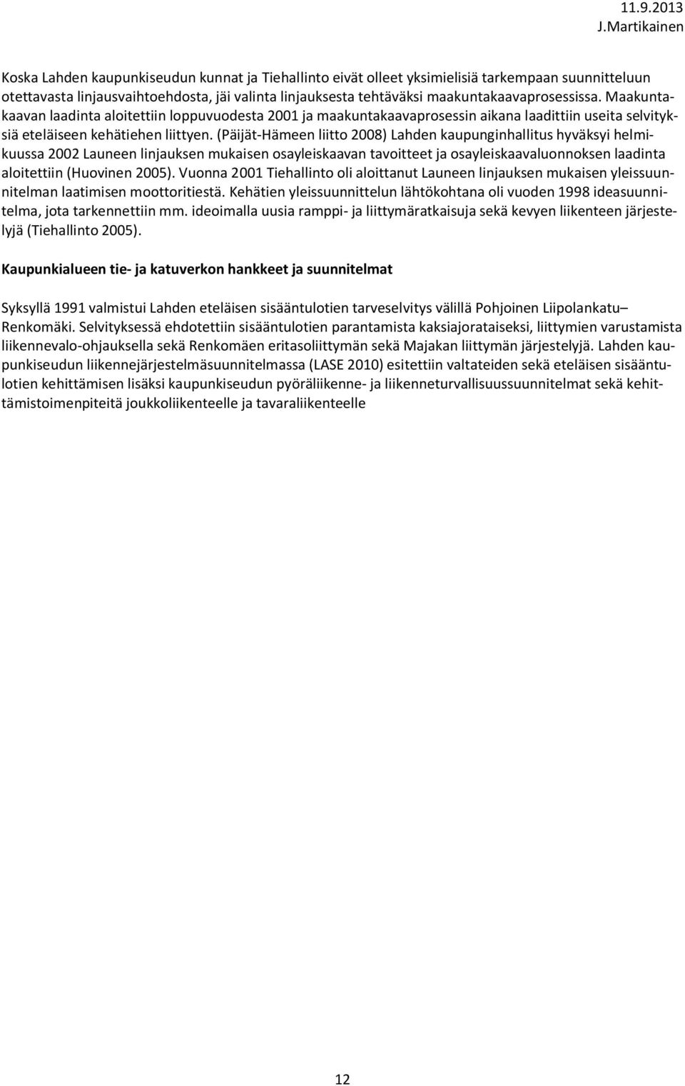 (Päijät-Hämeen liitto 2008) Lahden kaupunginhallitus hyväksyi helmikuussa 2002 Launeen linjauksen mukaisen osayleiskaavan tavoitteet ja osayleiskaavaluonnoksen laadinta aloitettiin (Huovinen 2005).