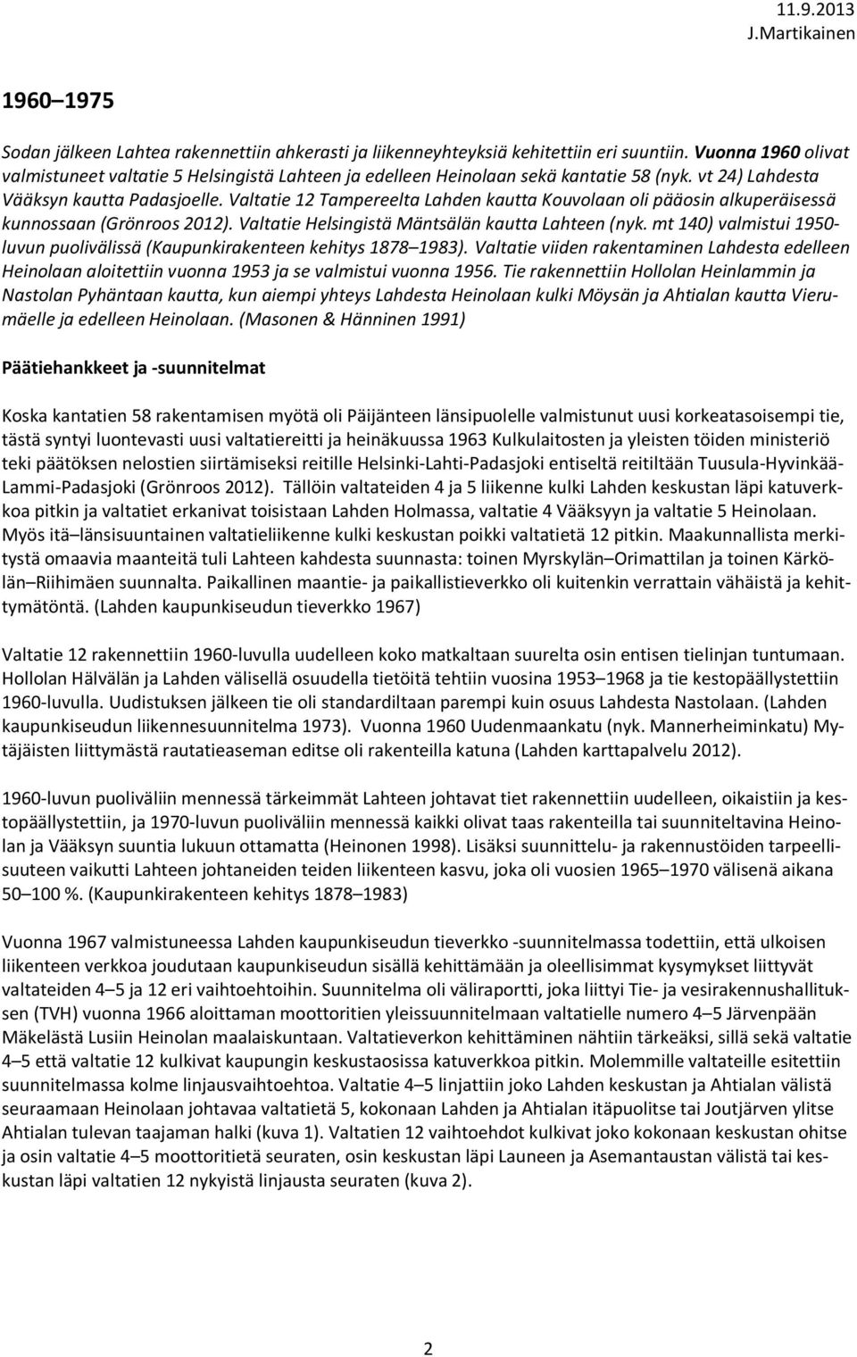 Valtatie 12 Tampereelta Lahden kautta Kouvolaan oli pääosin alkuperäisessä kunnossaan (Grönroos 2012). Valtatie Helsingistä Mäntsälän kautta Lahteen (nyk.