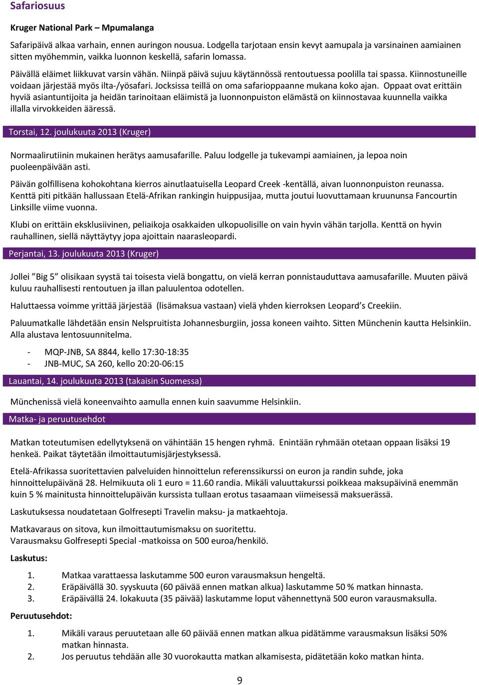 Niinpä päivä sujuu käytännössä rentoutuessa poolilla tai spassa. Kiinnostuneille voidaan järjestää myös ilta- /yösafari. Jocksissa teillä on oma safarioppaanne mukana koko ajan.