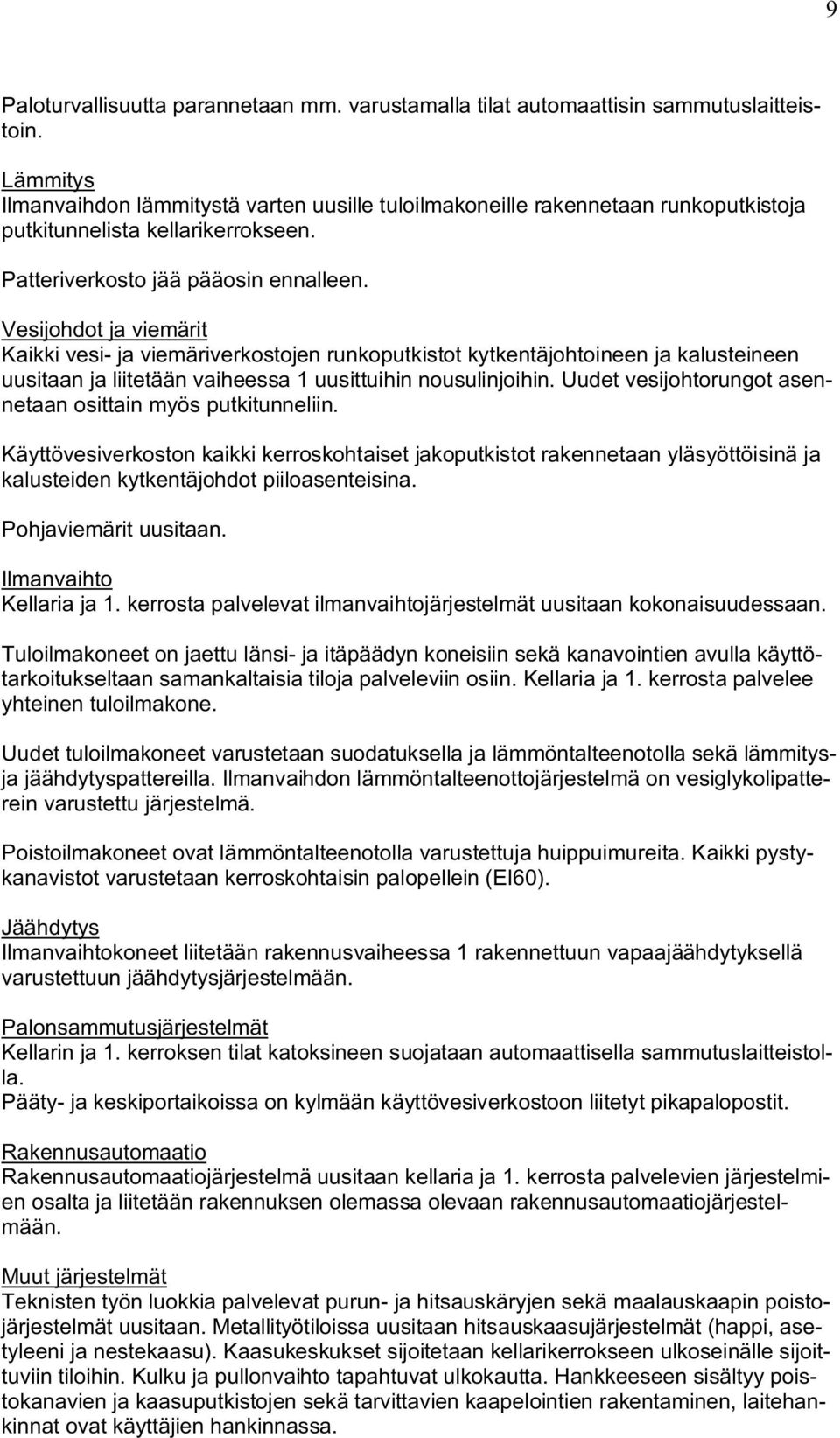 Vesijohdot ja viemärit Kaikki vesi- ja viemäriverkostojen runkoputkistot kytkentäjohtoineen ja kalusteineen uusitaan ja liitetään vaiheessa 1 uusittuihin nousulinjoihin.