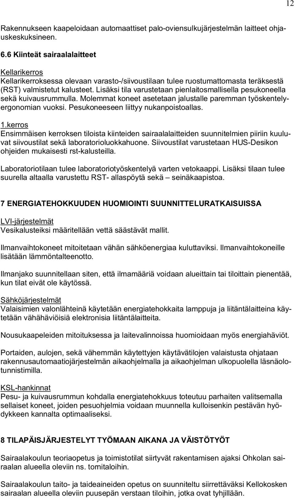 Lisäksi tila varustetaan pienlaitosmallisella pesukoneella sekä kuivausrummulla. Molemmat koneet asetetaan jalustalle paremman työskentelyergonomian vuoksi. Pesukoneeseen liittyy nukanpoistoallas. 1.