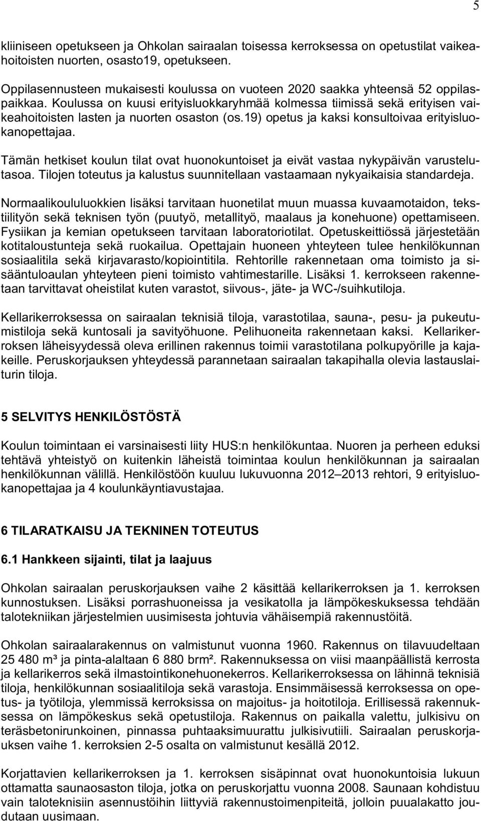 Koulussa on kuusi erityisluokkaryhmää kolmessa tiimissä sekä erityisen vaikeahoitoisten lasten ja nuorten osaston (os.19) opetus ja kaksi konsultoivaa erityisluokanopettajaa.