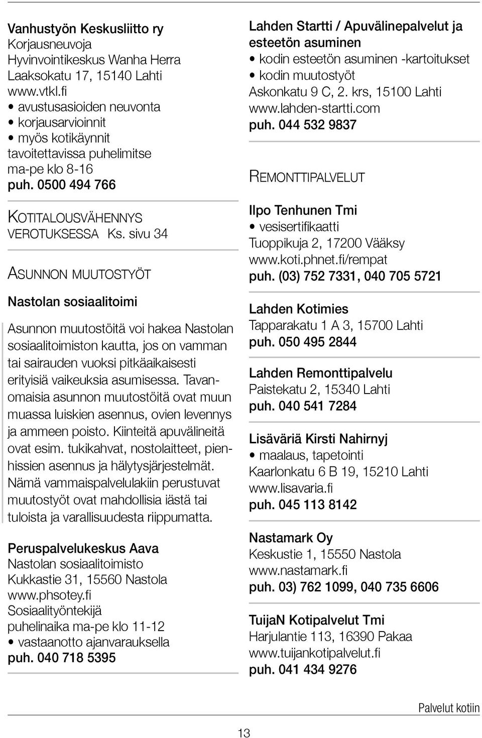 sivu 34 Asunnon muutostyöt Nastolan sosiaalitoimi Asunnon muutostöitä voi hakea Nastolan sosiaali toimiston kautta, jos on vamman tai sairauden vuoksi pitkä aikaisesti erityisiä vaikeuksia asumisessa.