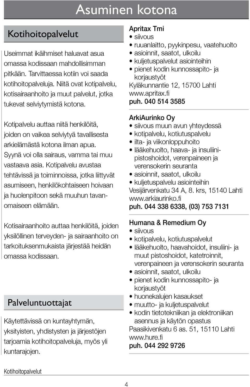 Kotipalvelu auttaa niitä henkilöitä, joiden on vaikea selviytyä tavallisesta arki elämästä kotona ilman apua. Syynä voi olla sairaus, vamma tai muu vastaava asia.