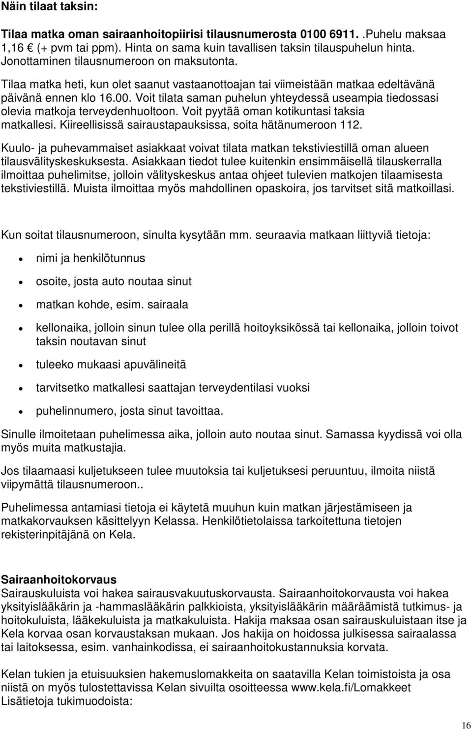 Voit tilata saman puhelun yhteydessä useampia tiedossasi olevia matkoja terveydenhuoltoon. Voit pyytää oman kotikuntasi taksia matkallesi. Kiireellisissä sairaustapauksissa, soita hätänumeroon 112.