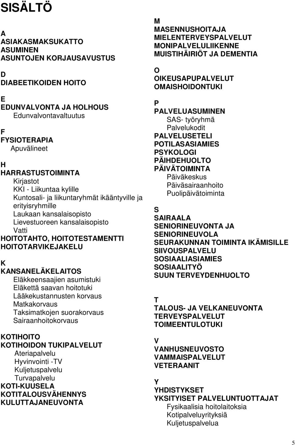 KANSANELÄKELAITOS Eläkkeensaajien asumistuki Eläkettä saavan hoitotuki Lääkekustannusten korvaus Matkakorvaus Taksimatkojen suorakorvaus Sairaanhoitokorvaus KOTIHOITO KOTIHOIDON TUKIPALVELUT