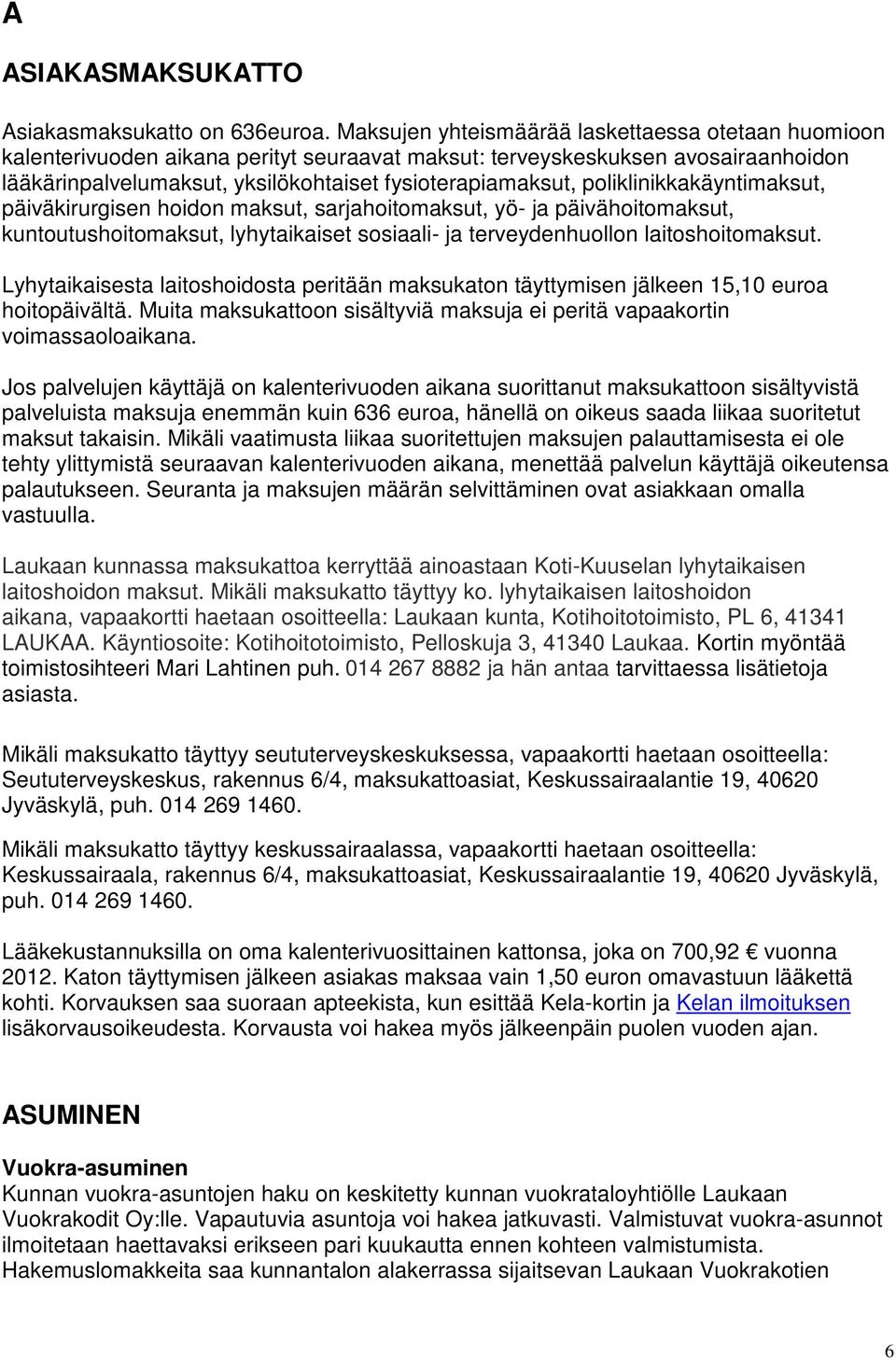 poliklinikkakäyntimaksut, päiväkirurgisen hoidon maksut, sarjahoitomaksut, yö- ja päivähoitomaksut, kuntoutushoitomaksut, lyhytaikaiset sosiaali- ja terveydenhuollon laitoshoitomaksut.