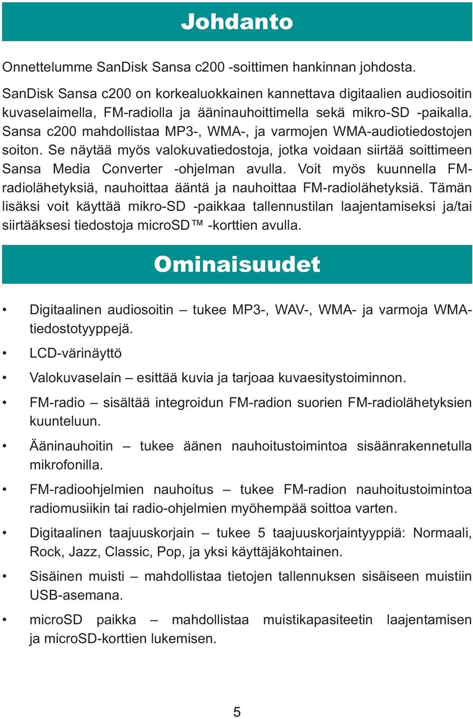 Sansa c200 mahdollistaa MP3-, WMA-, ja varmojen WMA-audiotiedostojen soiton. Se näytää myös valokuvatiedostoja, jotka voidaan siirtää soittimeen Sansa Media Converter -ohjelman avulla.