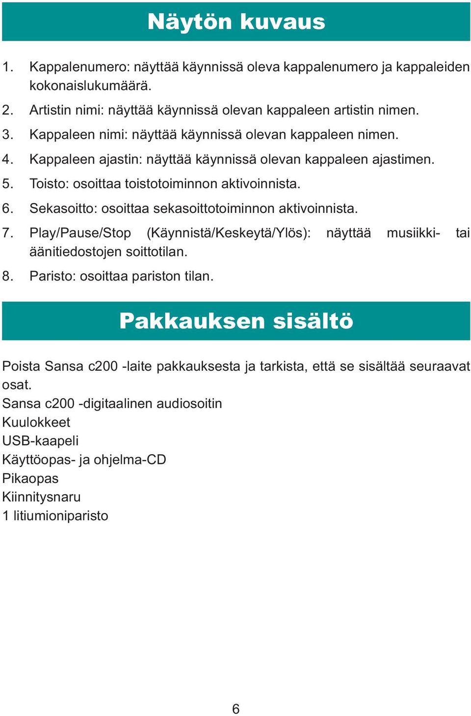 Sekasoitto: osoittaa sekasoittotoiminnon aktivoinnista. 7. Play/Pause/Stop (Käynnistä/Keskeytä/Ylös): näyttää musiikki- tai äänitiedostojen soittotilan. 8. Paristo: osoittaa pariston tilan.