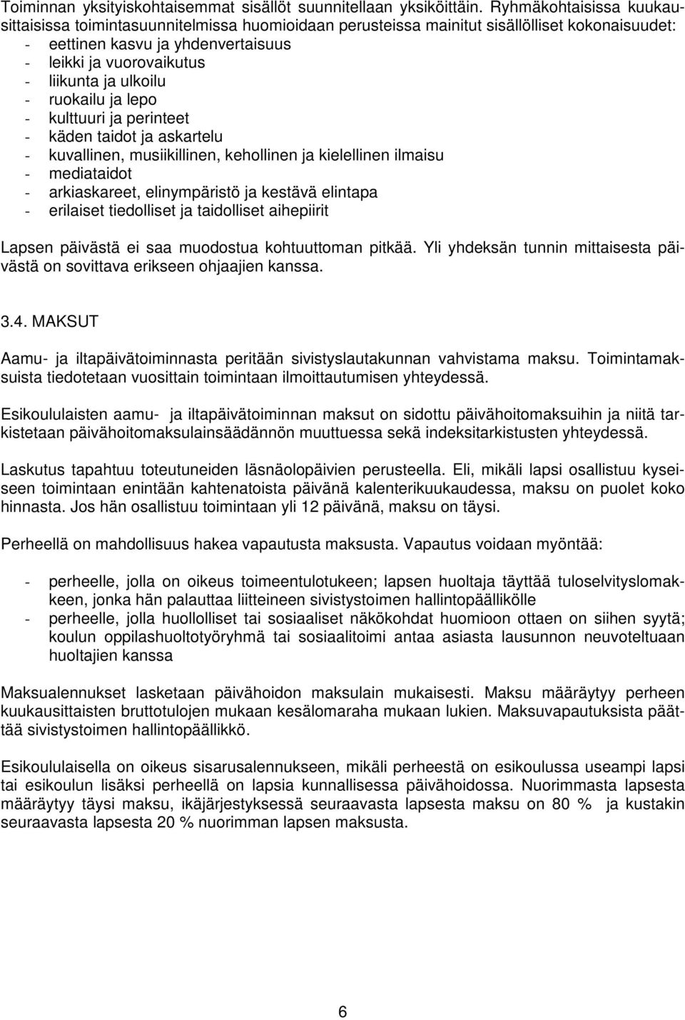 ulkoilu - ruokailu ja lepo - kulttuuri ja perinteet - käden taidot ja askartelu - kuvallinen, musiikillinen, kehollinen ja kielellinen ilmaisu - mediataidot - arkiaskareet, elinympäristö ja kestävä