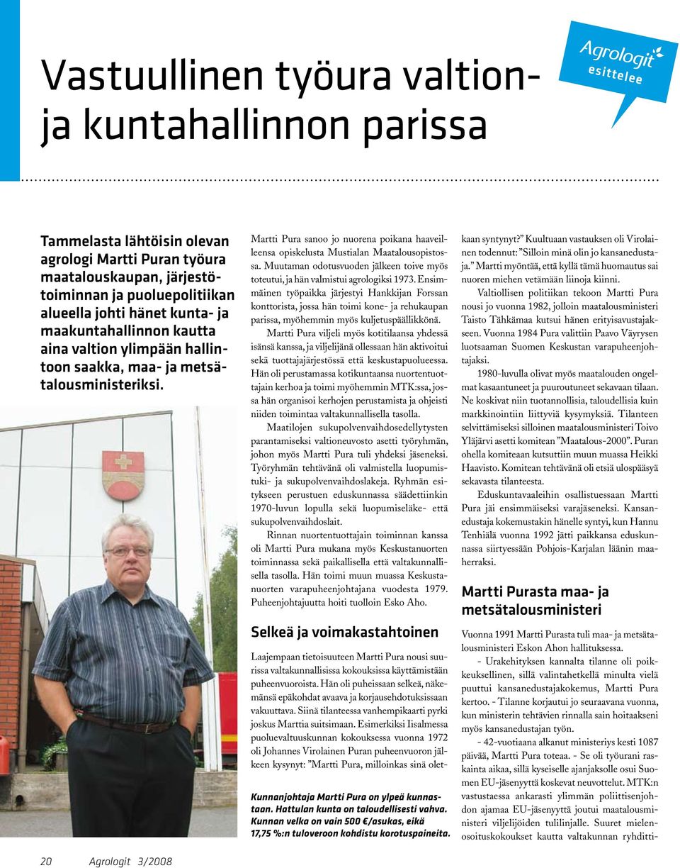 20 Agrologit 3/2008 Martti Pura sanoo jo nuorena poikana haaveilleensa opiskelusta Mustialan Maatalousopistossa. Muutaman odotusvuoden jälkeen toive myös toteutui, ja hän valmistui agrologiksi 1973.