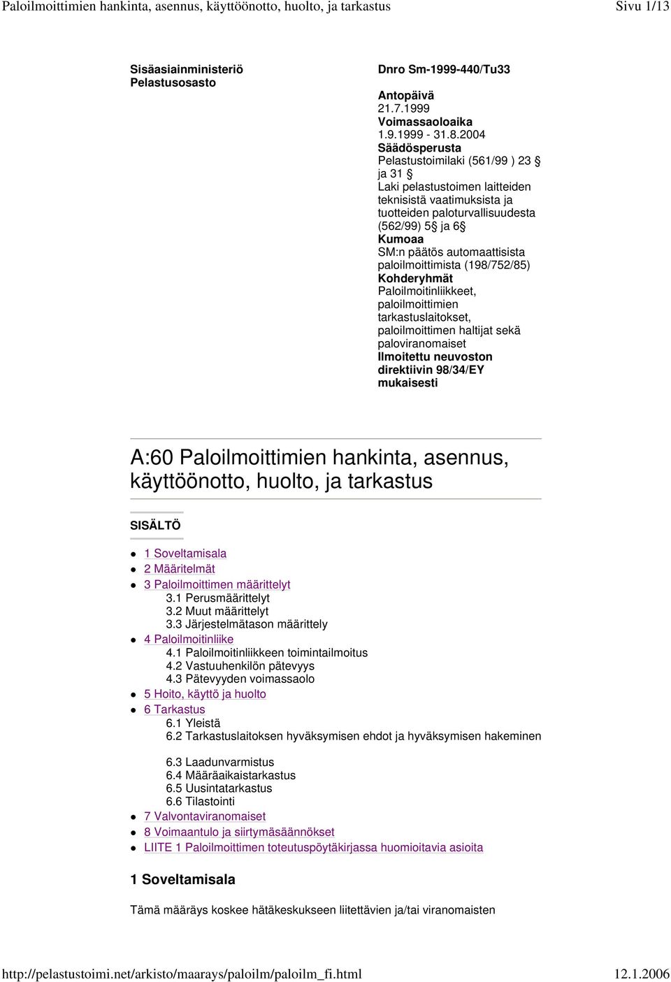 paloilmoittimista (198/752/85) Kohderyhmät Paloilmoitinliikkeet, paloilmoittimien tarkastuslaitokset, paloilmoittimen haltijat sekä paloviranomaiset Ilmoitettu neuvoston direktiivin 98/34/EY