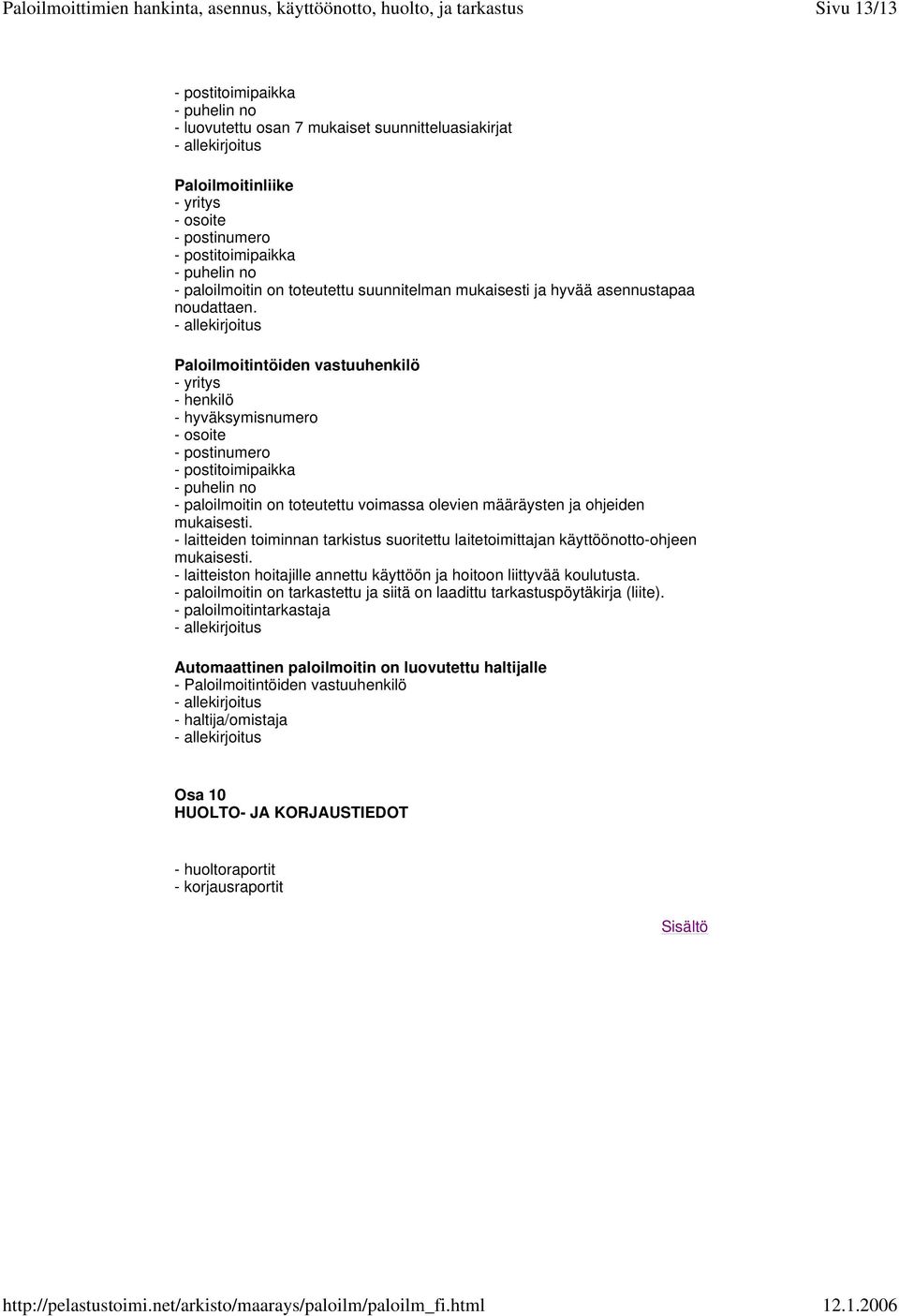 - allekirjoitus Paloilmoitintöiden vastuuhenkilö - yritys - henkilö - hyväksymisnumero - osoite - postinumero - postitoimipaikka - puhelin no - paloilmoitin on toteutettu voimassa olevien määräysten