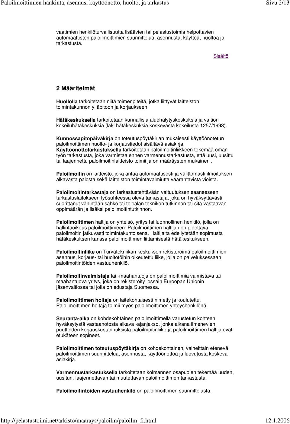 Hätäkeskuksella tarkoitetaan kunnallisia aluehälytyskeskuksia ja valtion kokeiluhätäkeskuksia (laki hätäkeskuksia koskevasta kokeilusta 1257/1993).