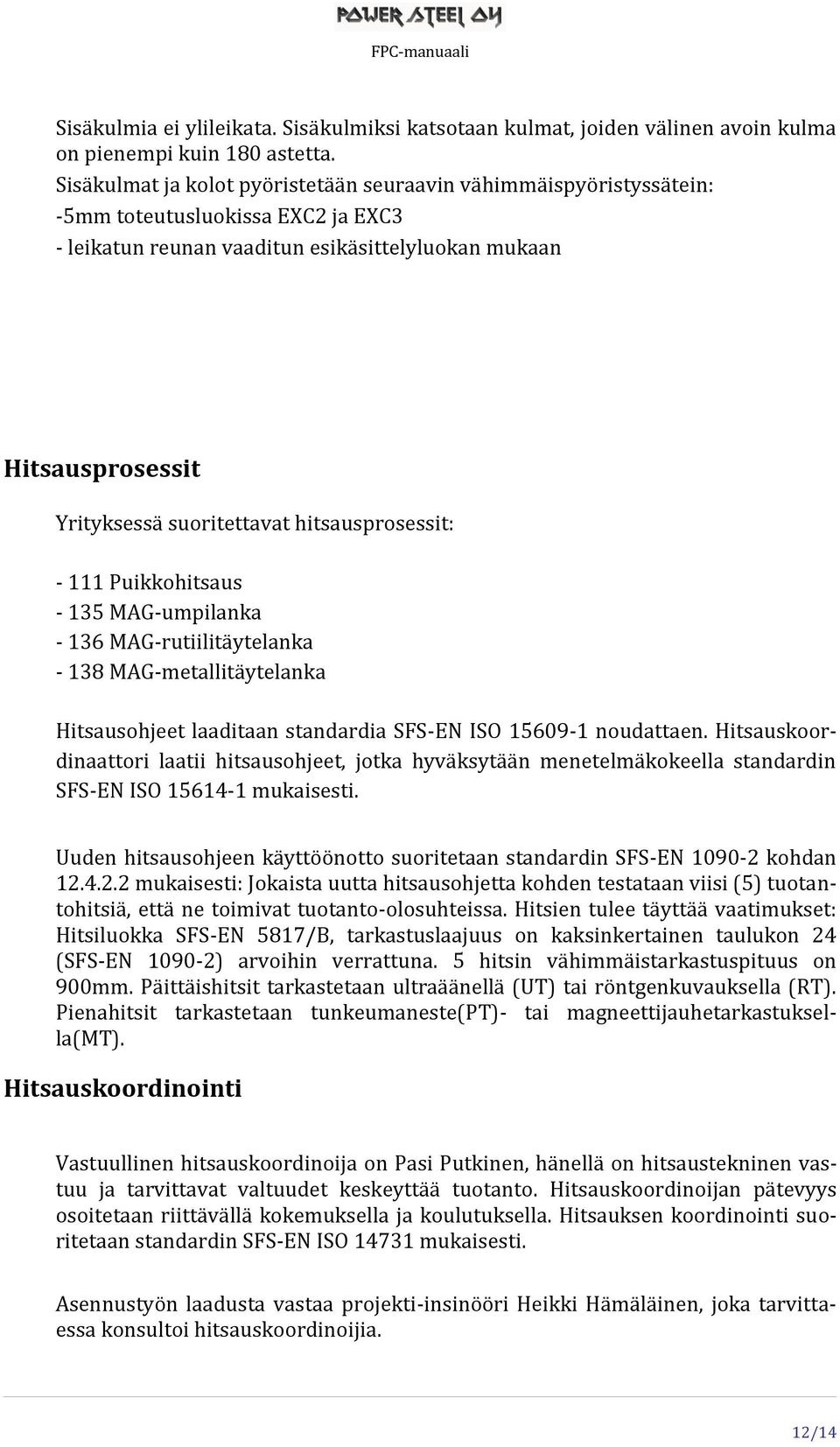 hitsausprosessit: - 111 Puikkohitsaus - 135 MAG-umpilanka - 136 MAG-rutiilitäytelanka - 138 MAG-metallitäytelanka Hitsausohjeet laaditaan standardia SFS-EN ISO 15609-1 noudattaen.