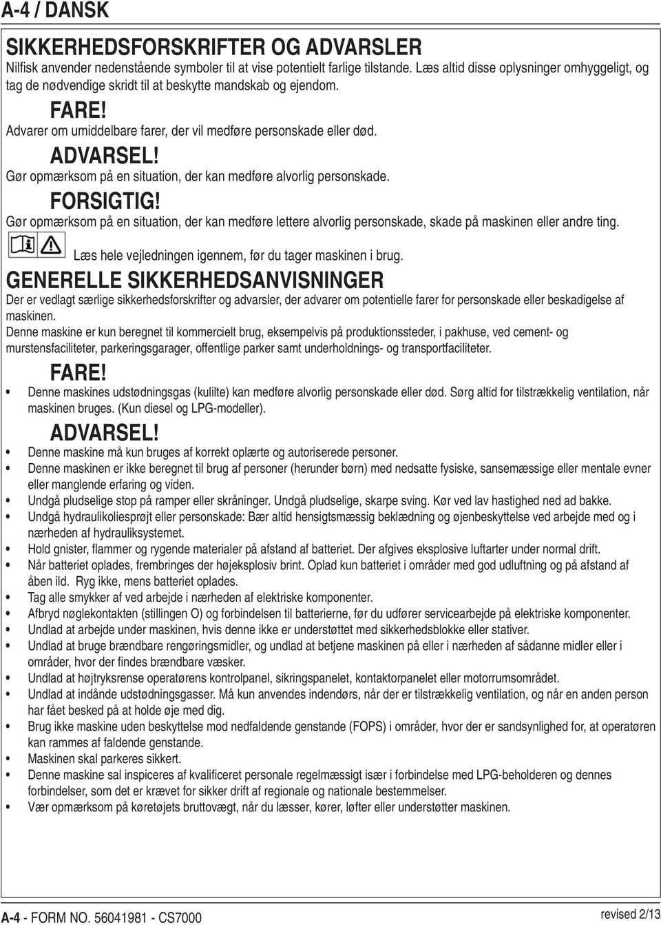 Gør opmærksom på en situation, der kan medføre alvorlig personskade. FORSIGTIG! Gør opmærksom på en situation, der kan medføre lettere alvorlig personskade, skade på maskinen eller andre ting.