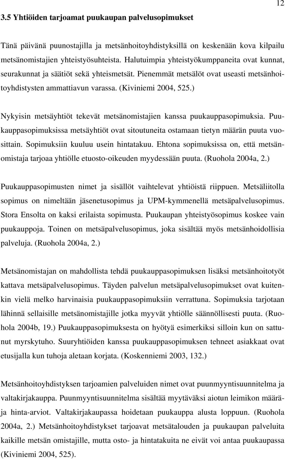 ) Nykyisin metsäyhtiöt tekevät metsänomistajien kanssa puukauppasopimuksia. Puukauppasopimuksissa metsäyhtiöt ovat sitoutuneita ostamaan tietyn määrän puuta vuosittain.