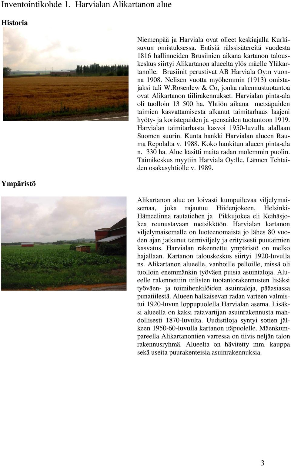 Nelisen vuotta myöhemmin (1913) omistajaksi tuli W.Rosenlew & Co, jonka rakennustuotantoa ovat Alikartanon tiilirakennukset. Harvialan pinta-ala oli tuolloin 13 500 ha.