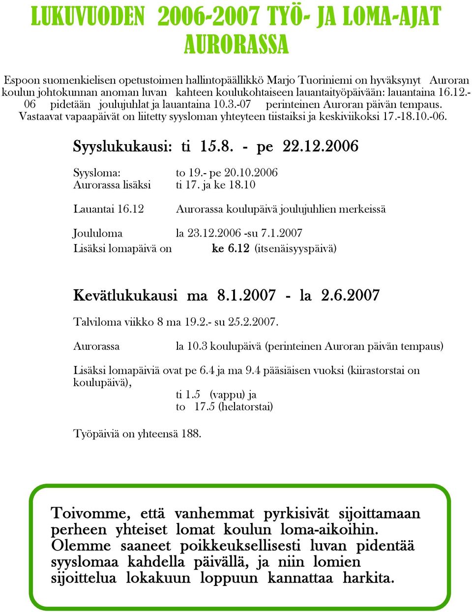 Vastaavat vapaapäivät on liitetty syysloman yhteyteen tiistaiksi ja keskiviikoksi 17.-18.10.-06. Syyslukukausi: ti 15.8. - pe 22.12.2006 Syysloma: to 19.- pe 20.10.2006 Aurorassa lisäksi ti 17.