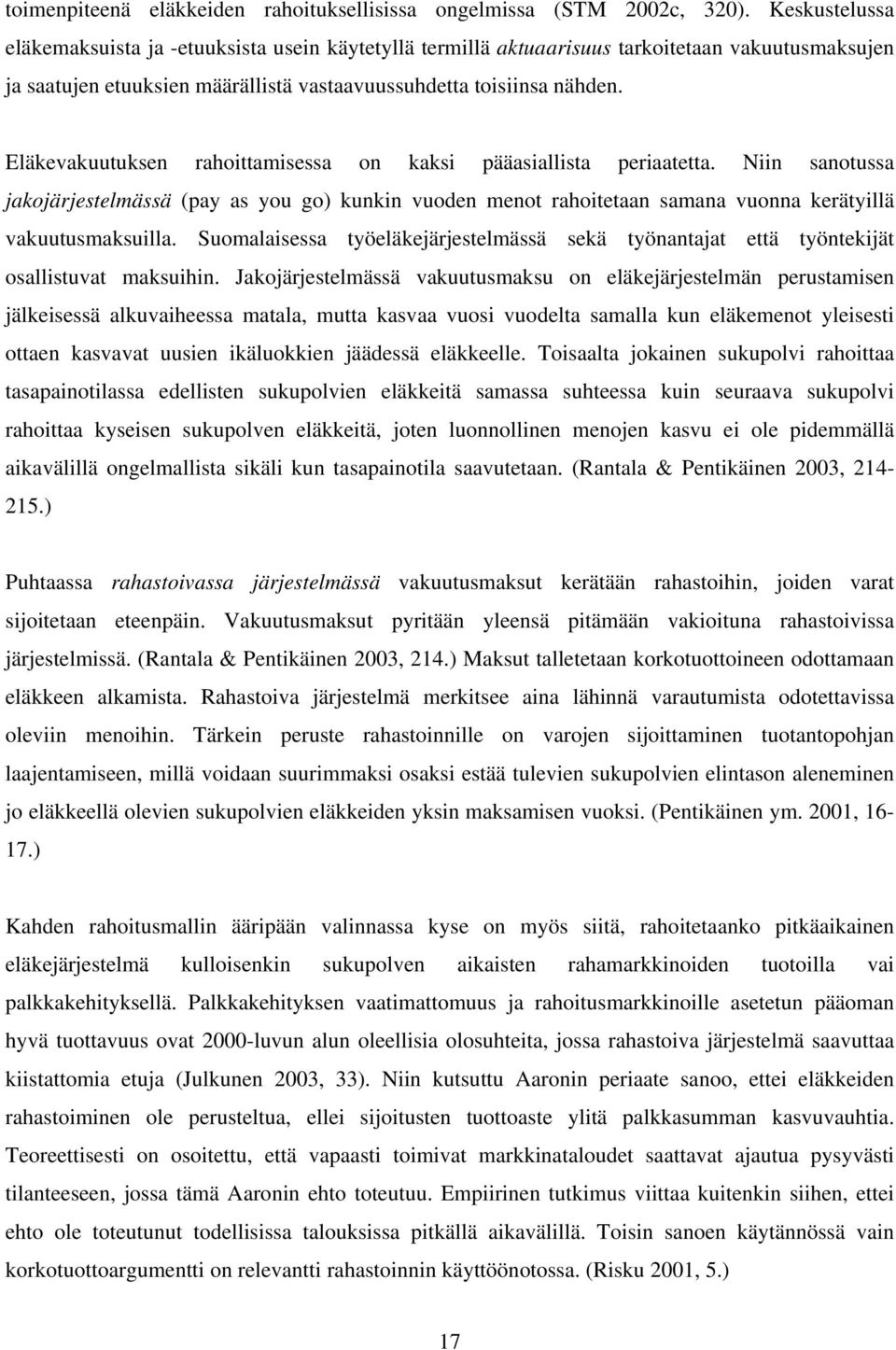 Eläkevakuutuksen rahoittamisessa on kaksi pääasiallista periaatetta. Niin sanotussa jakojärjestelmässä (pay as you go) kunkin vuoden menot rahoitetaan samana vuonna kerätyillä vakuutusmaksuilla.