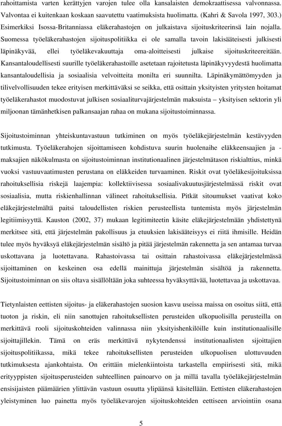 Suomessa työeläkerahastojen sijoituspolitiikka ei ole samalla tavoin lakisääteisesti julkisesti läpinäkyvää, ellei työeläkevakuuttaja oma-aloitteisesti julkaise sijoituskriteereitään.